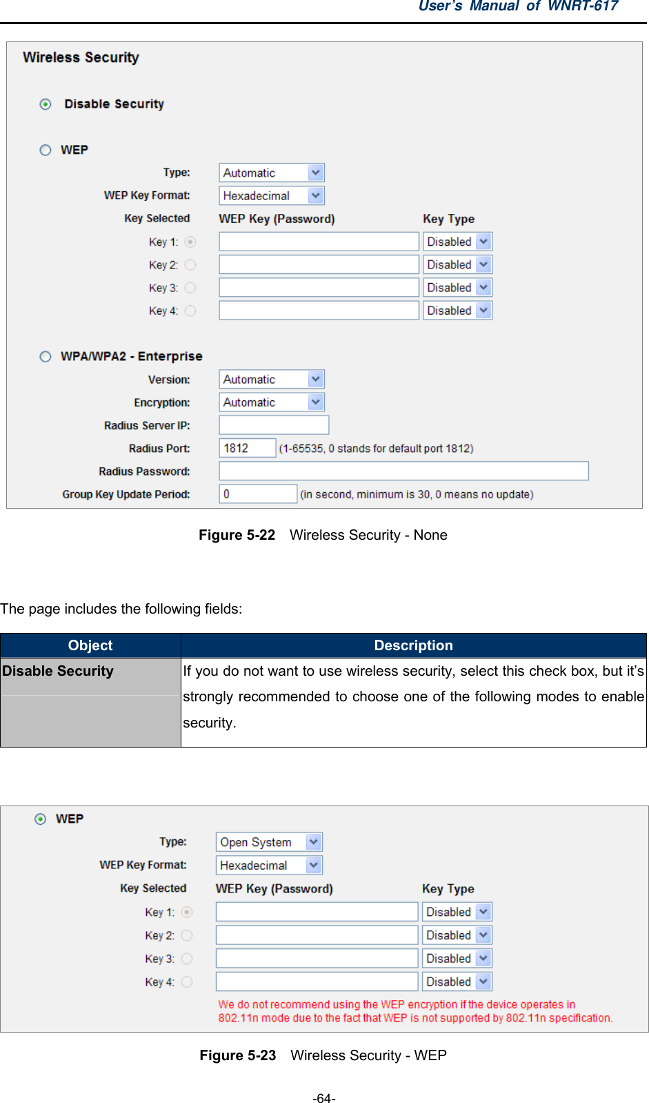 User’s Manual of WNRT-617  -64-  Figure 5-22    Wireless Security - None  The page includes the following fields: Object  Description Disable Security If you do not want to use wireless security, select this check box, but it’s strongly recommended to choose one of the following modes to enable security.   Figure 5-23    Wireless Security - WEP 