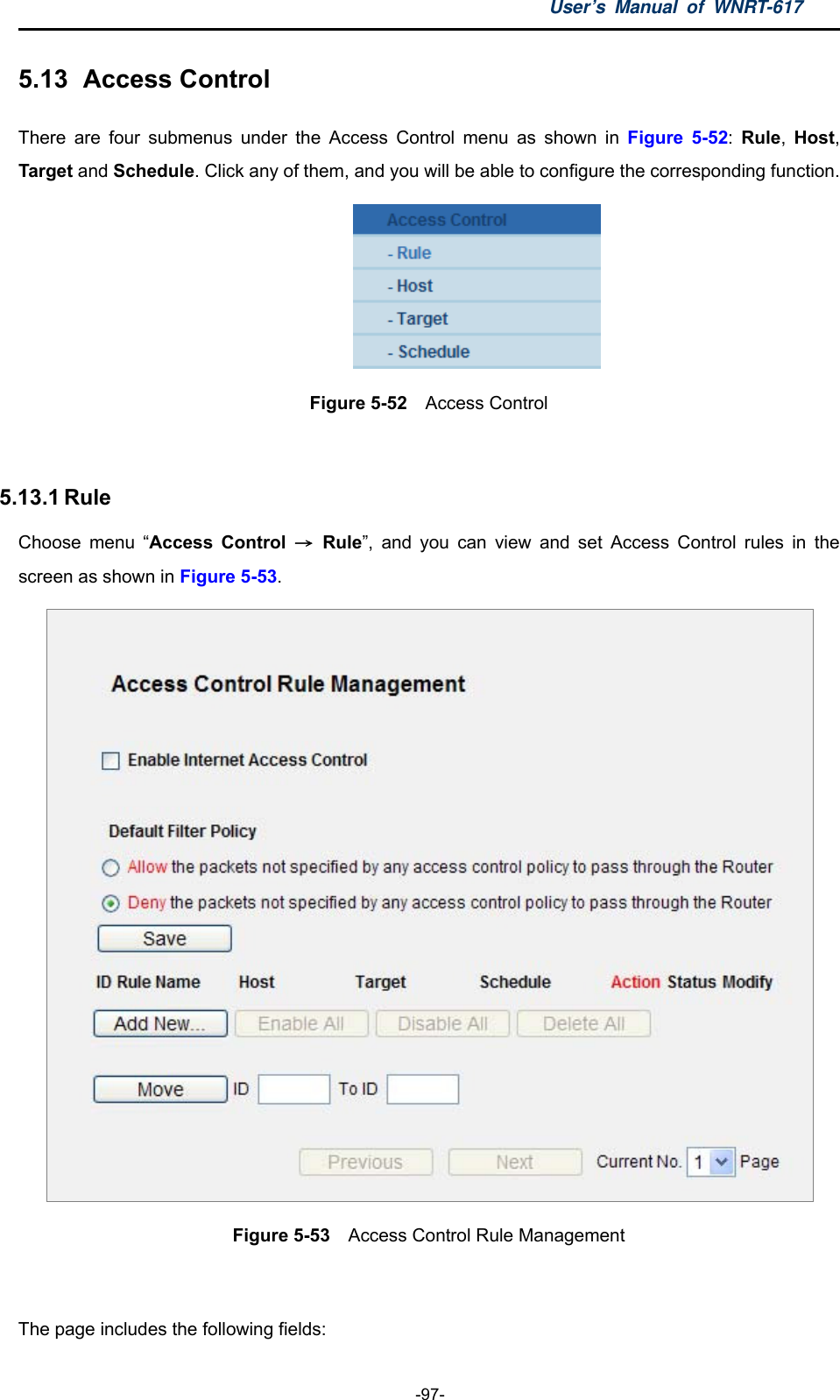 User’s Manual of WNRT-617  -97- 5.13   Access  Control There are four submenus under the Access Control menu as shown in Figure 5-52:  Rule,  Host, Target and Schedule. Click any of them, and you will be able to configure the corresponding function.  Figure 5-52  Access Control  5.13.1 Rule Choose menu “Access Control → Rule”, and you can view and set Access Control rules in the screen as shown in Figure 5-53.  Figure 5-53   Access Control Rule Management  The page includes the following fields: 