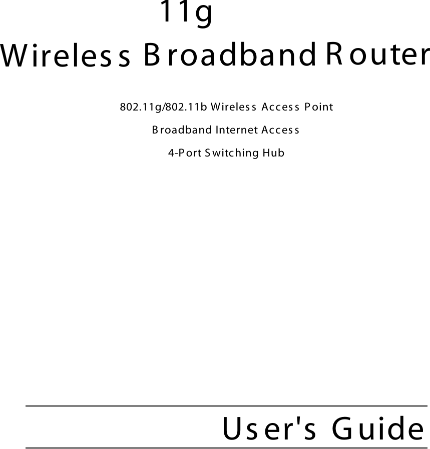     11g Wireles s B roadband R outer  802.11g/802.11b Wireles s  Ac ces s  P oint  B roadband Internet Ac ces s  4-P ort S witching Hub              Us er&apos;s  G uide  