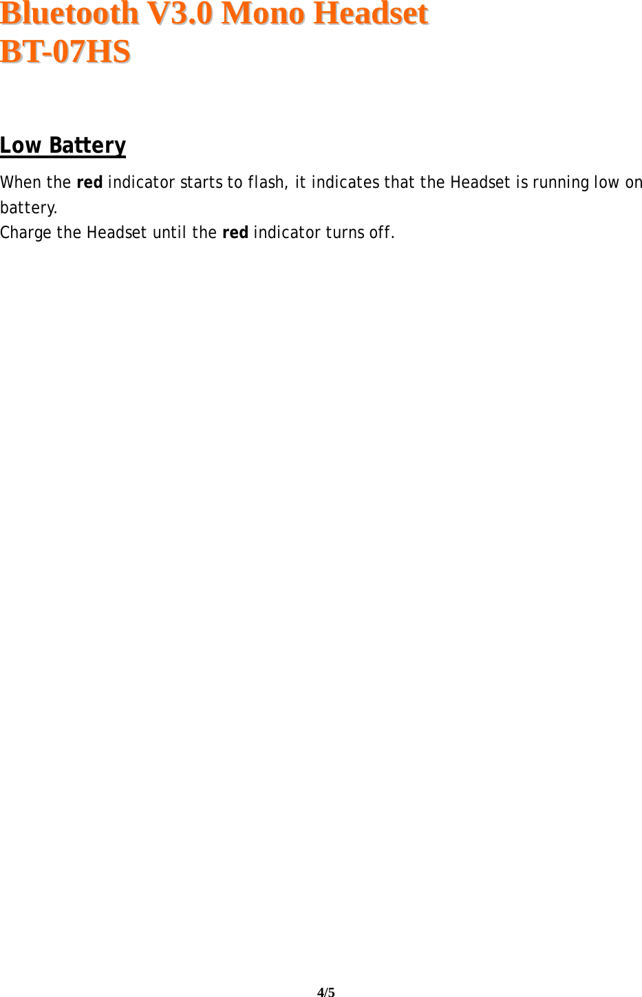  BBlluueettooootthh  VV33..00  MMoonnoo  HHeeaaddsseett  BBTT--0077HHSS                                                                                                                                     4/5     Low Battery  When the red indicator starts to flash, it indicates that the Headset is running low on battery.  Charge the Headset until the red indicator turns off.                            