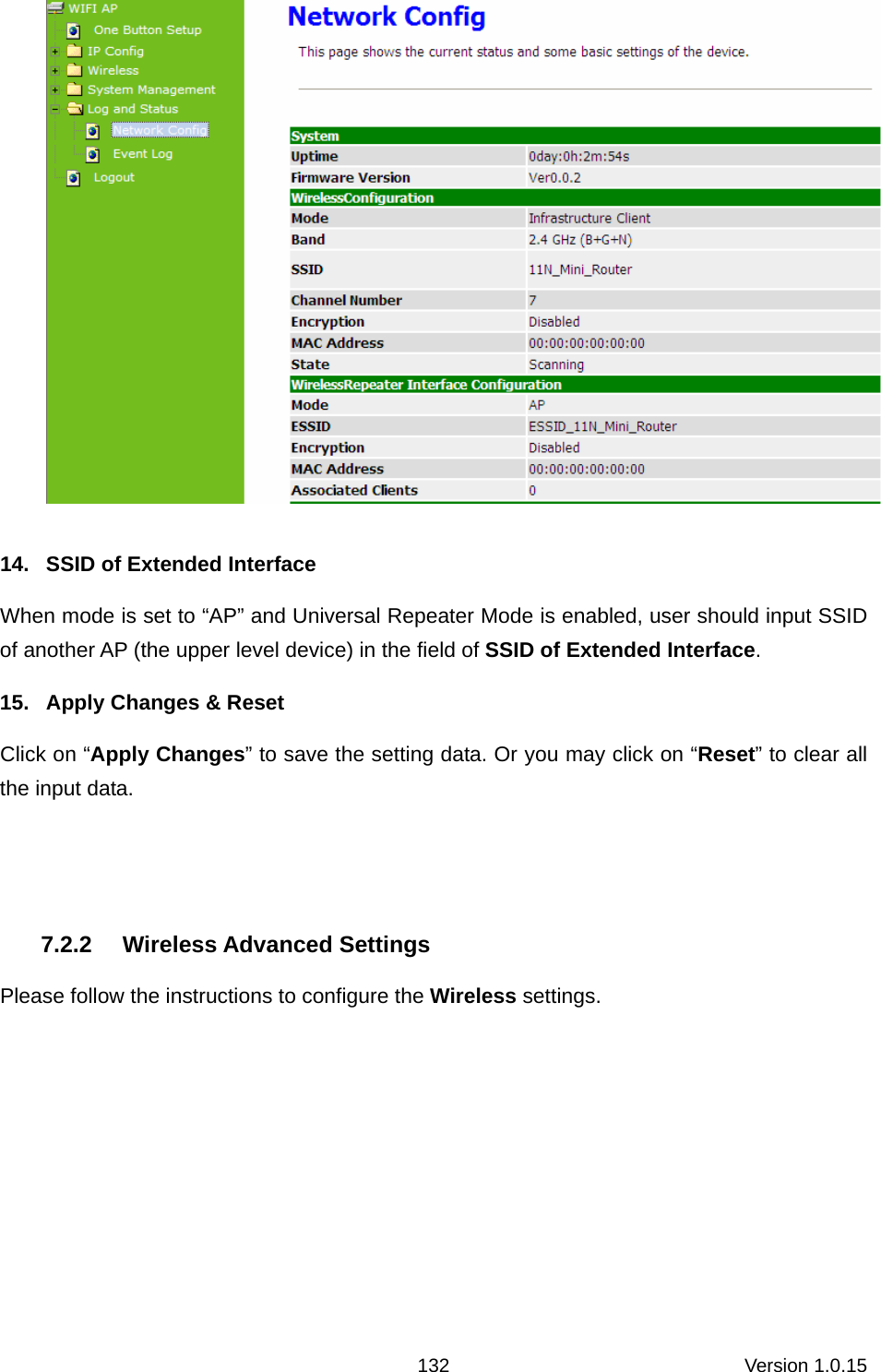 Version 1.0.15 132  14.  SSID of Extended Interface When mode is set to “AP” and Universal Repeater Mode is enabled, user should input SSID of another AP (the upper level device) in the field of SSID of Extended Interface.  15.  Apply Changes &amp; Reset Click on “Apply Changes” to save the setting data. Or you may click on “Reset” to clear all the input data.    7.2.2 Wireless Advanced Settings Please follow the instructions to configure the Wireless settings.  
