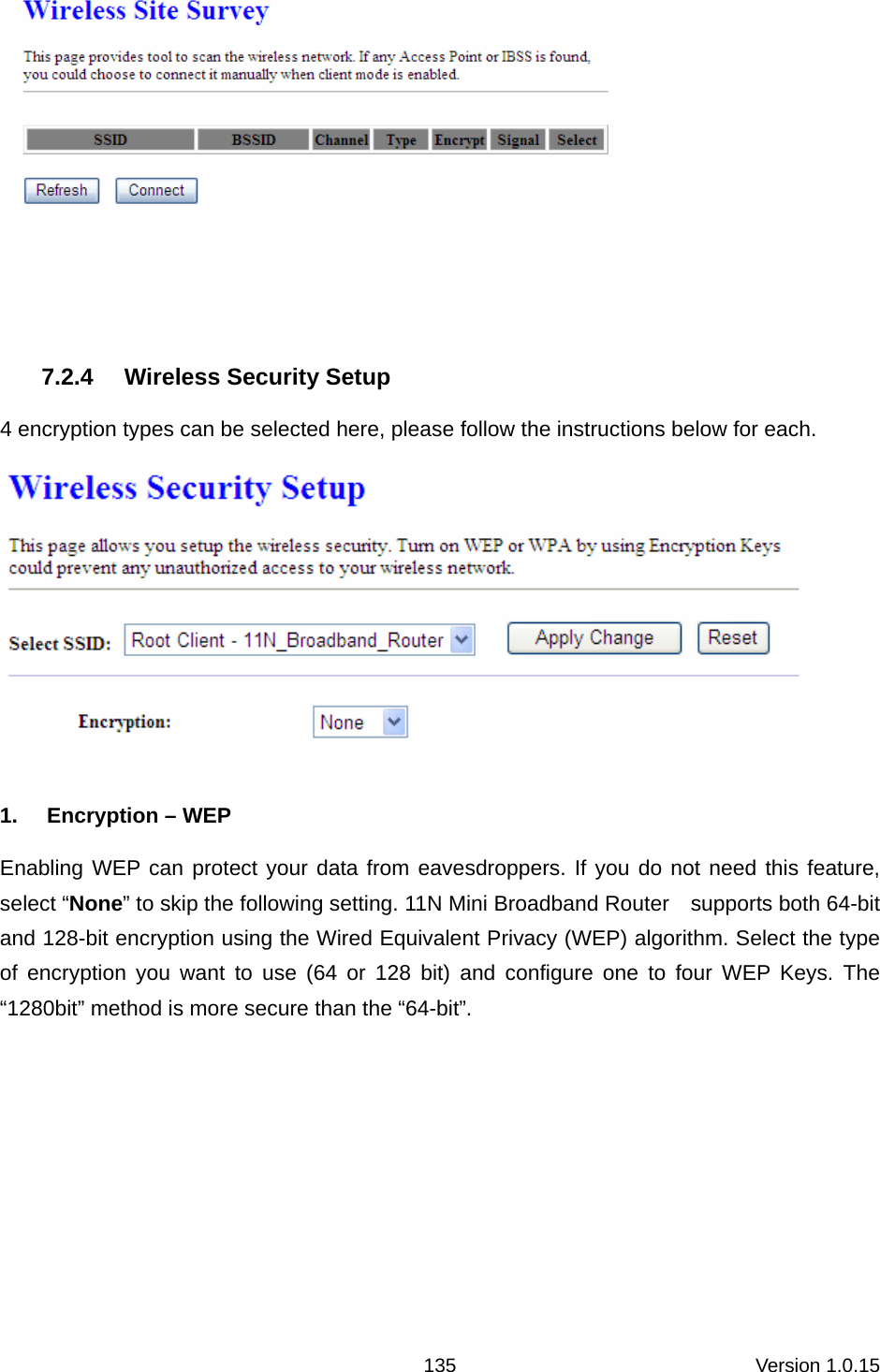Version 1.0.15 135  7.2.4  Wireless Security Setup 4 encryption types can be selected here, please follow the instructions below for each.    1.  Encryption – WEP Enabling WEP can protect your data from eavesdroppers. If you do not need this feature, select “None” to skip the following setting. 11N Mini Broadband Router    supports both 64-bit and 128-bit encryption using the Wired Equivalent Privacy (WEP) algorithm. Select the type of encryption you want to use (64 or 128 bit) and configure one to four WEP Keys. The “1280bit” method is more secure than the “64-bit”.     
