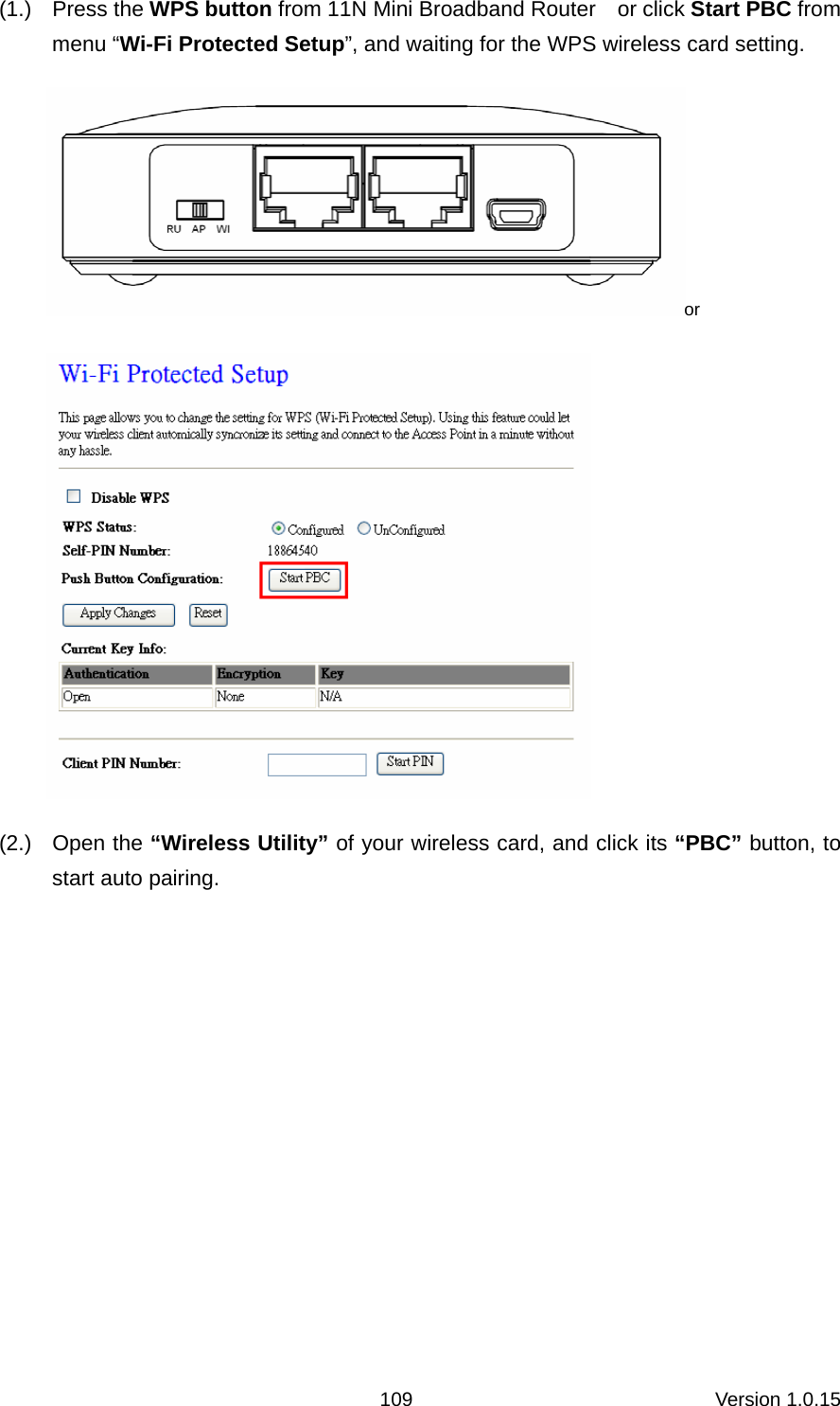Version 1.0.15 109(1.) Press the WPS button from 11N Mini Broadband Router    or click Start PBC from menu “Wi-Fi Protected Setup”, and waiting for the WPS wireless card setting.   or  (2.) Open the “Wireless Utility” of your wireless card, and click its “PBC” button, to start auto pairing. 