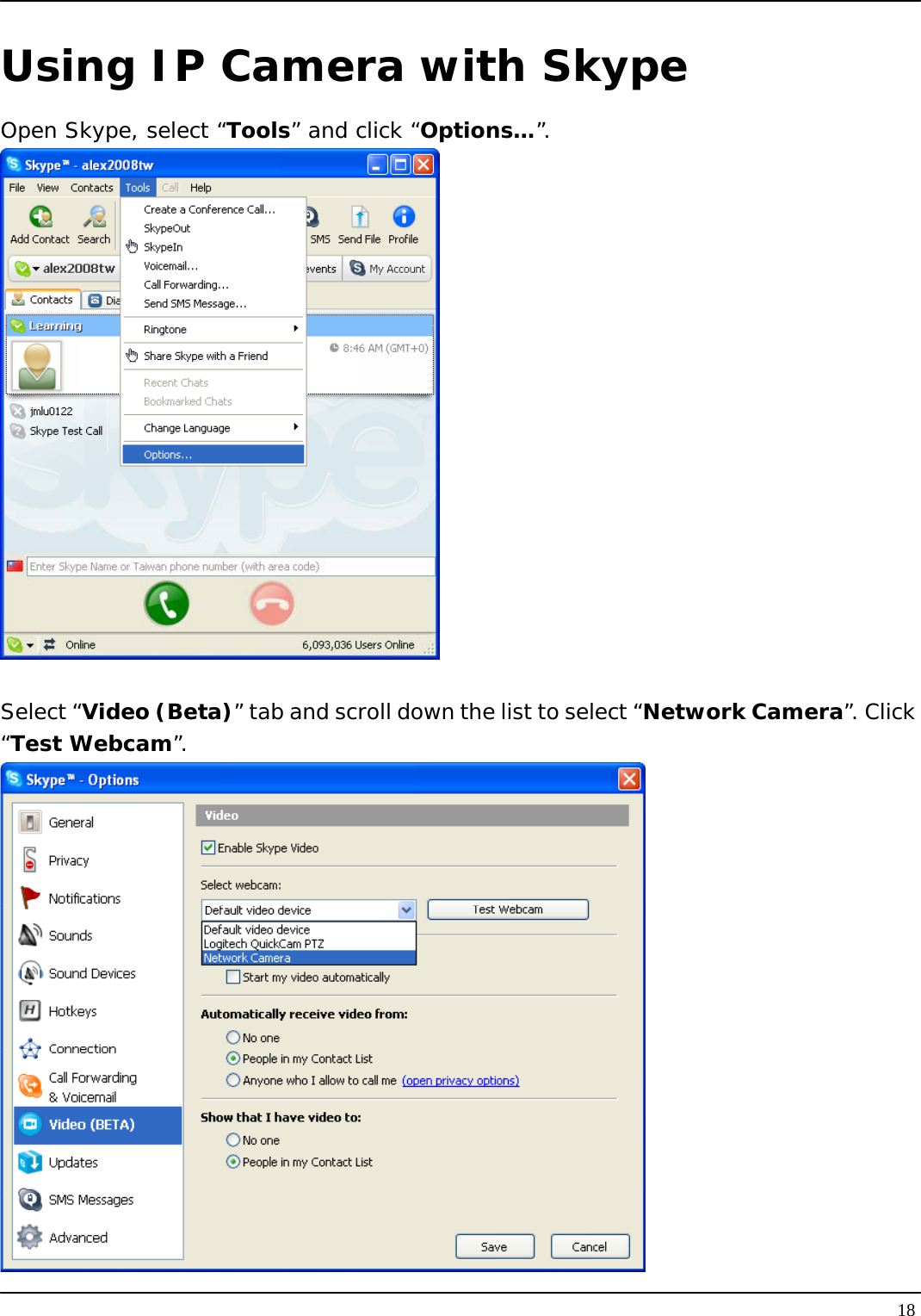   18Using IP Camera with Skype Open Skype, select “Tools” and click “Options…”.   Select “Video (Beta)” tab and scroll down the list to select “Network Camera”. Click “Test Webcam”.  