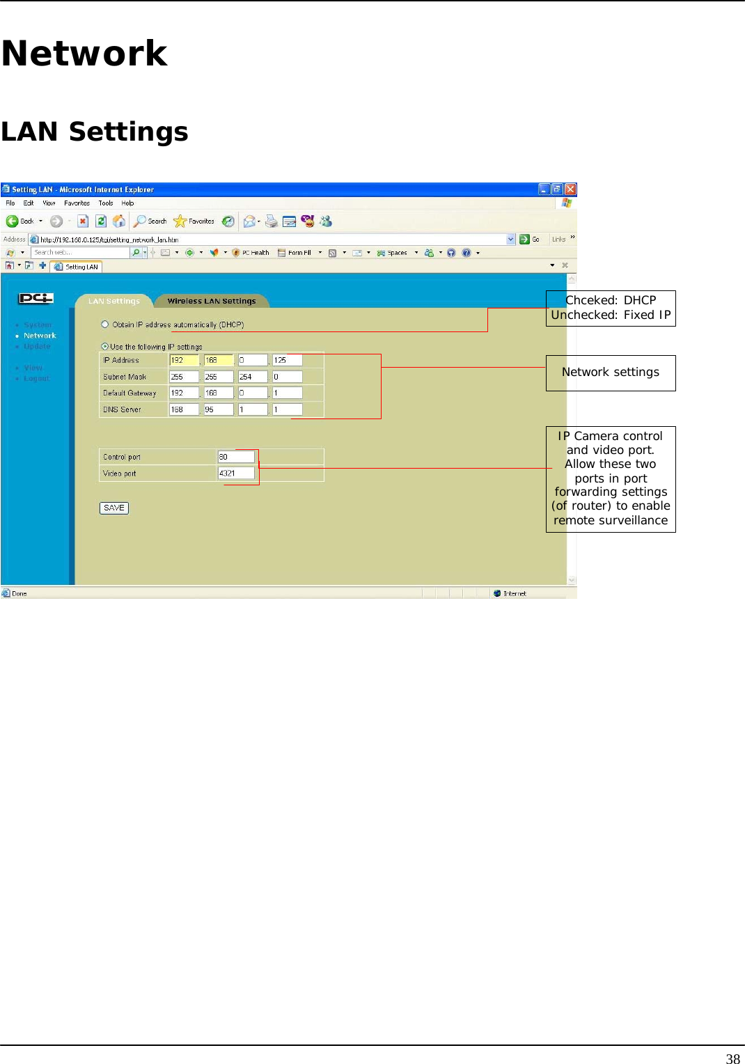   38Network LAN Settings Chceked: DHCPUnchecked: Fixed IP Network settingsIP Camera control and video port. Allow these two ports in port forwarding settings (of router) to enable remote surveillance 