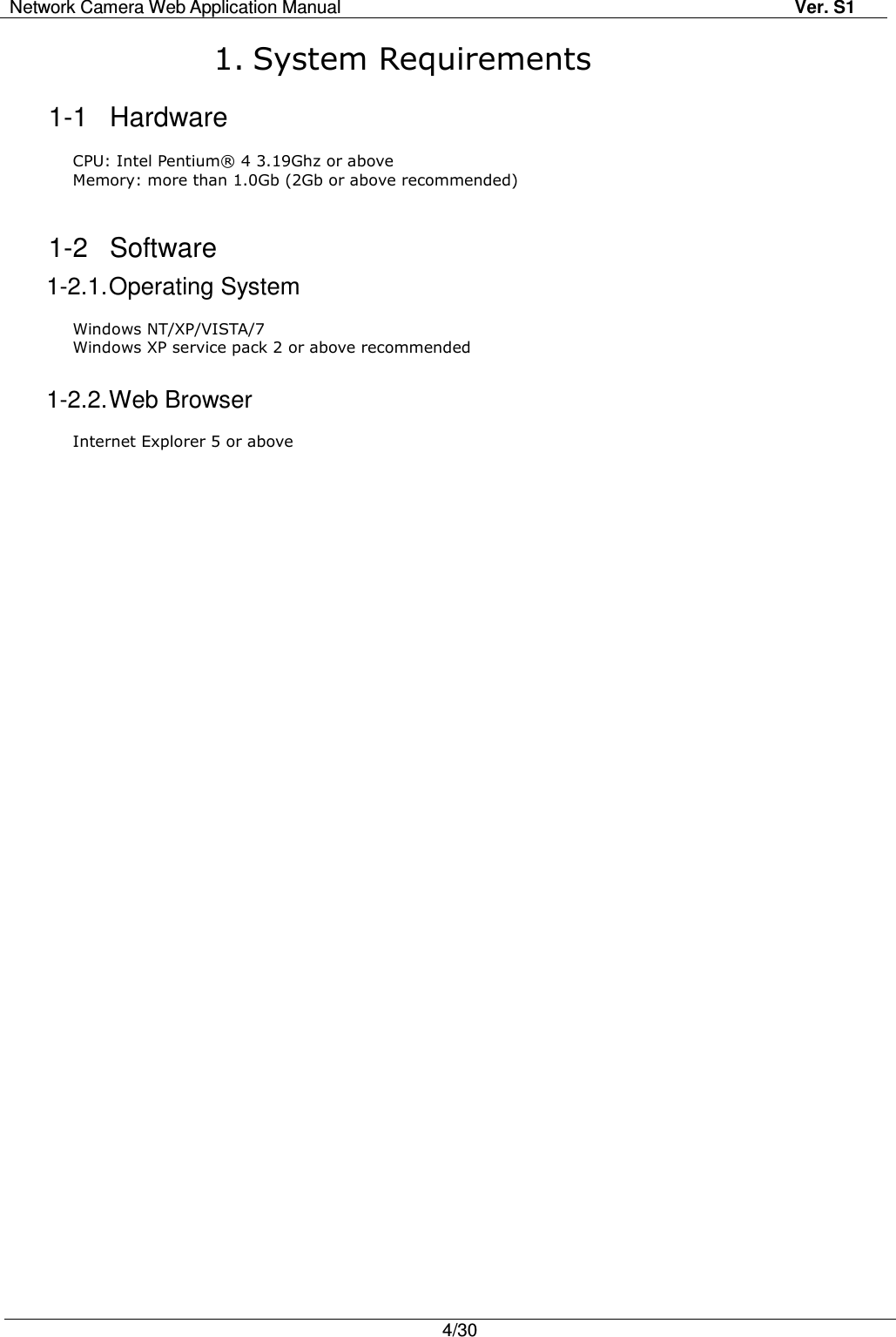 Network Camera Web Application Manual Ver. S1   4/30  1. System Requirements 1-1  Hardware  CPU: Intel Pentium® 4 3.19Ghz or above Memory: more than 1.0Gb (2Gb or above recommended)  1-2  Software 1-2.1. Operating System  Windows NT/XP/VISTA/7 Windows XP service pack 2 or above recommended  1-2.2. Web Browser  Internet Explorer 5 or above   