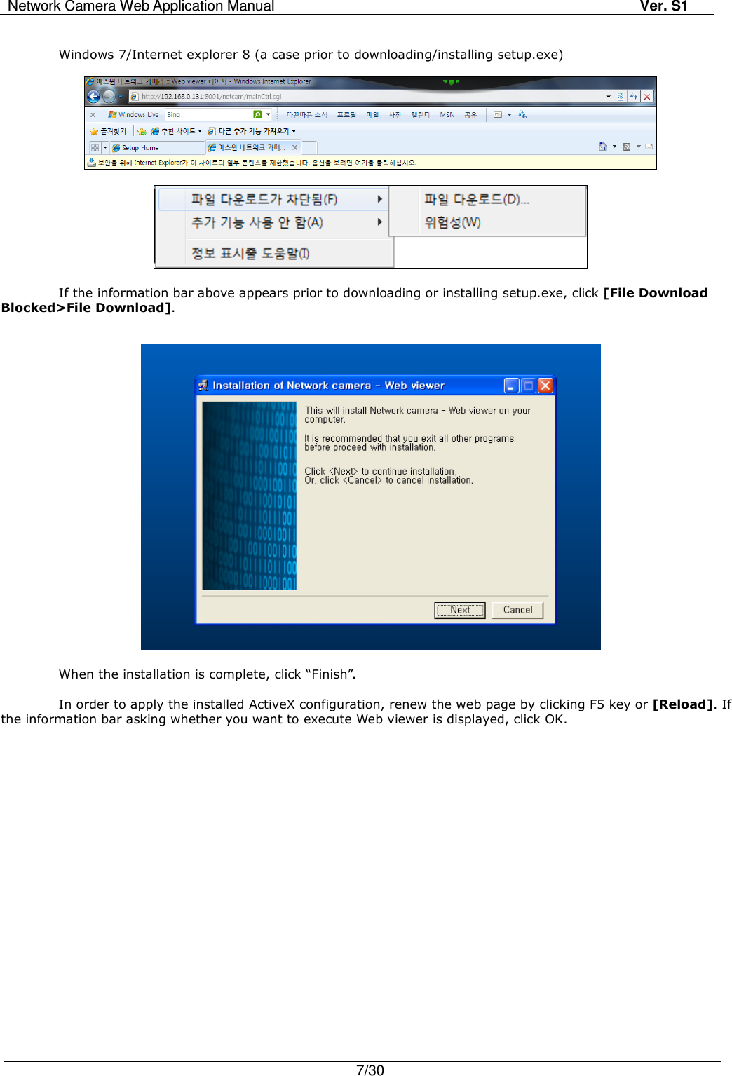 Network Camera Web Application Manual Ver. S1   7/30   Windows 7/Internet explorer 8 (a case prior to downloading/installing setup.exe)      If the information bar above appears prior to downloading or installing setup.exe, click [File Download Blocked&gt;File Download].     When the installation is complete, click “Finish”.  In order to apply the installed ActiveX configuration, renew the web page by clicking F5 key or [Reload]. If the information bar asking whether you want to execute Web viewer is displayed, click OK.   