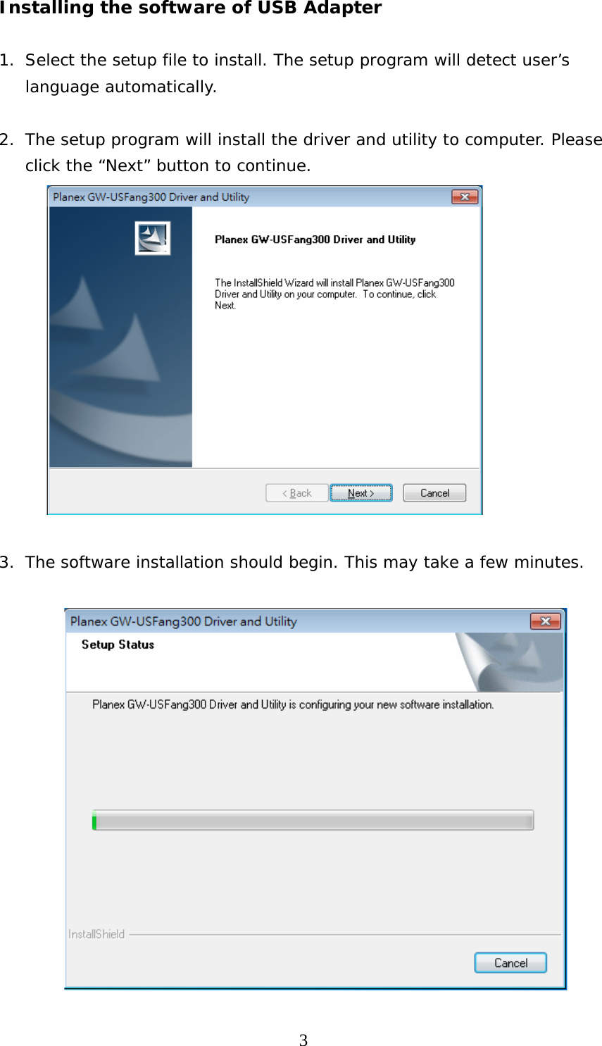  3Installing the software of USB Adapter  1. Select the setup file to install. The setup program will detect user’s language automatically.  2. The setup program will install the driver and utility to computer. Please click the “Next” button to continue.   3. The software installation should begin. This may take a few minutes.   