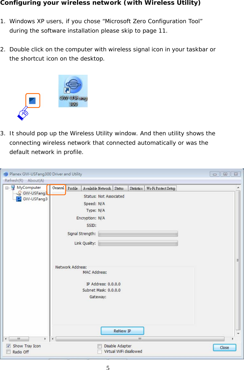  5Configuring your wireless network (with Wireless Utility)    1. Windows XP users, if you chose “Microsoft Zero Configuration Tool” during the software installation please skip to page 11.  2. Double click on the computer with wireless signal icon in your taskbar or the shortcut icon on the desktop.                              3. It should pop up the Wireless Utility window. And then utility shows the connecting wireless network that connected automatically or was the default network in profile.      