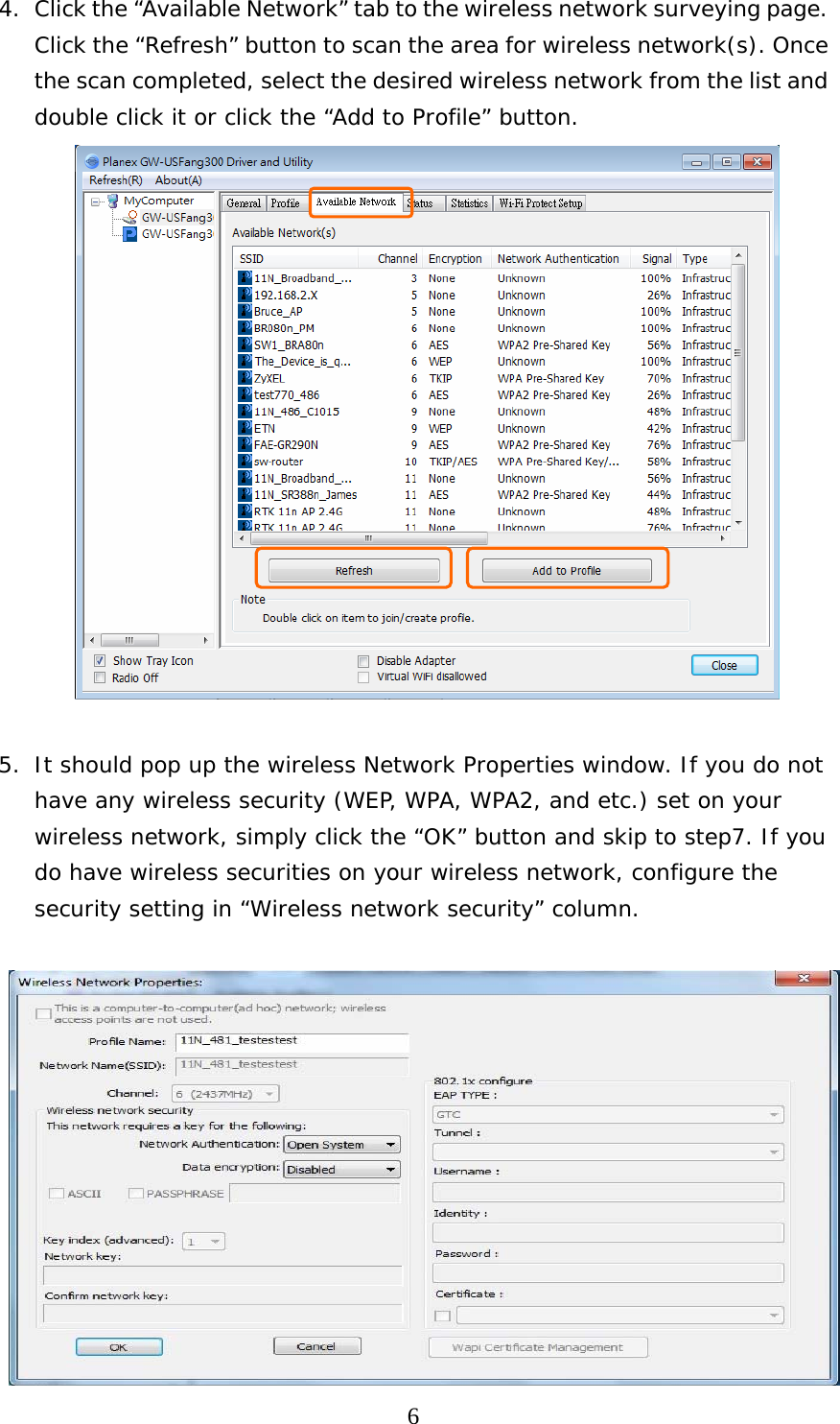  64. Click the “Available Network” tab to the wireless network surveying page. Click the “Refresh” button to scan the area for wireless network(s). Once the scan completed, select the desired wireless network from the list and double click it or click the “Add to Profile” button.   5. It should pop up the wireless Network Properties window. If you do not have any wireless security (WEP, WPA, WPA2, and etc.) set on your wireless network, simply click the “OK” button and skip to step7. If you do have wireless securities on your wireless network, configure the security setting in “Wireless network security” column.   