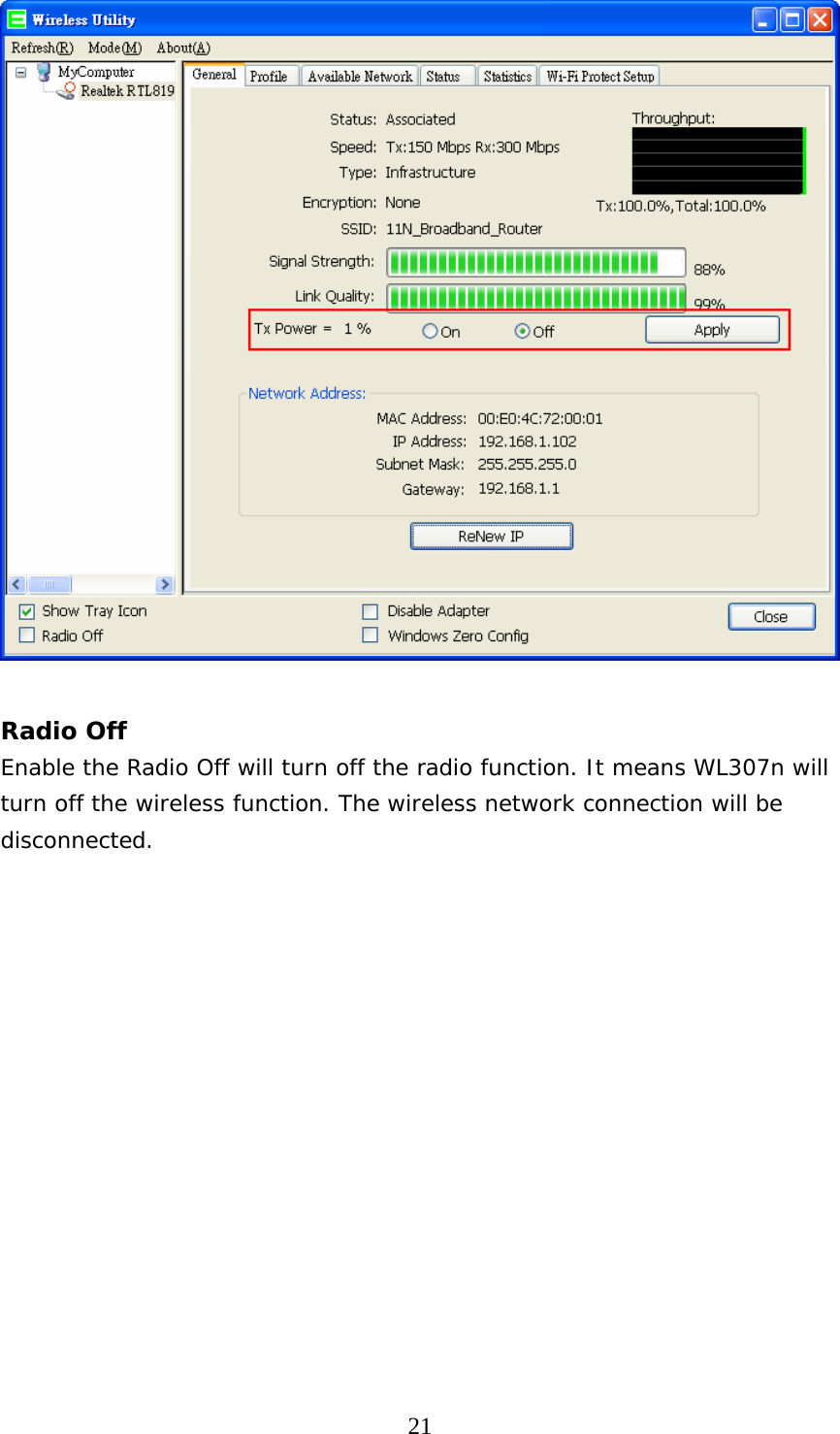  21  Radio Off Enable the Radio Off will turn off the radio function. It means WL307n will turn off the wireless function. The wireless network connection will be disconnected.  