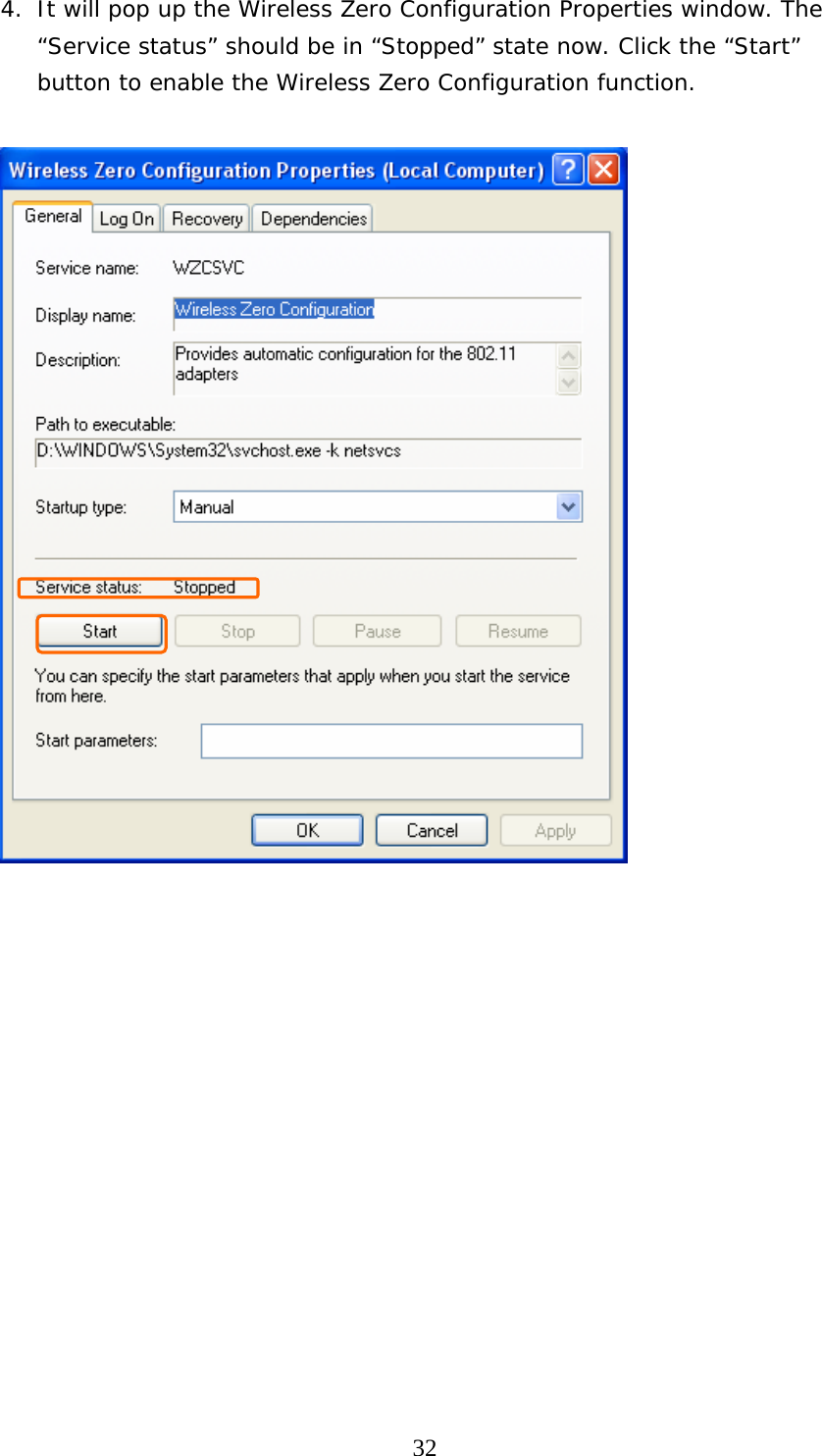  324. It will pop up the Wireless Zero Configuration Properties window. The “Service status” should be in “Stopped” state now. Click the “Start” button to enable the Wireless Zero Configuration function.                  