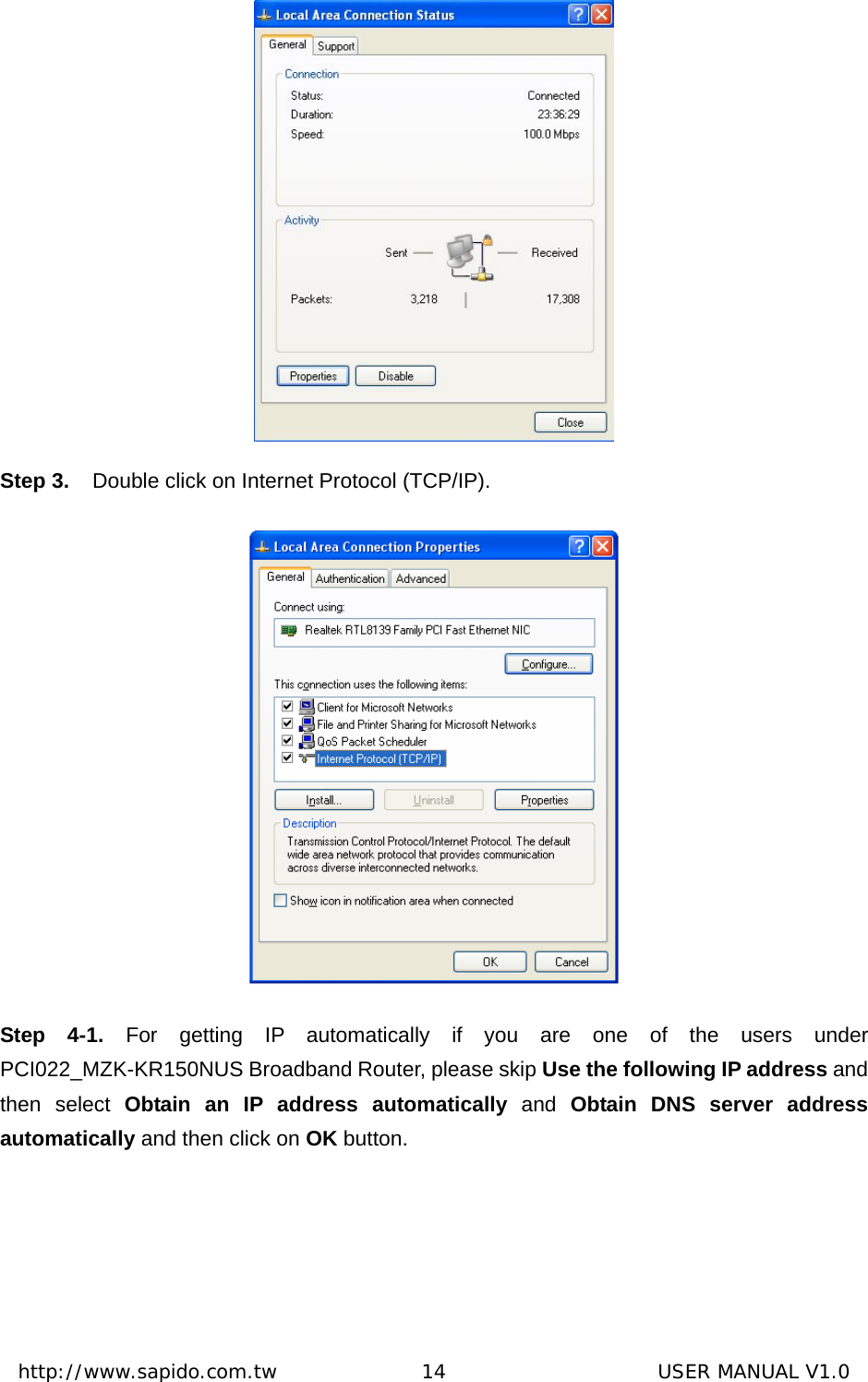  http://www.sapido.com.tw               14                      USER MANUAL V1.0 Step 3.  Double click on Internet Protocol (TCP/IP).  Step 4-1. For getting IP automatically if you are one of the users under PCI022_MZK-KR150NUS Broadband Router, please skip Use the following IP address and then select Obtain an IP address automatically and Obtain DNS server address automatically and then click on OK button. 