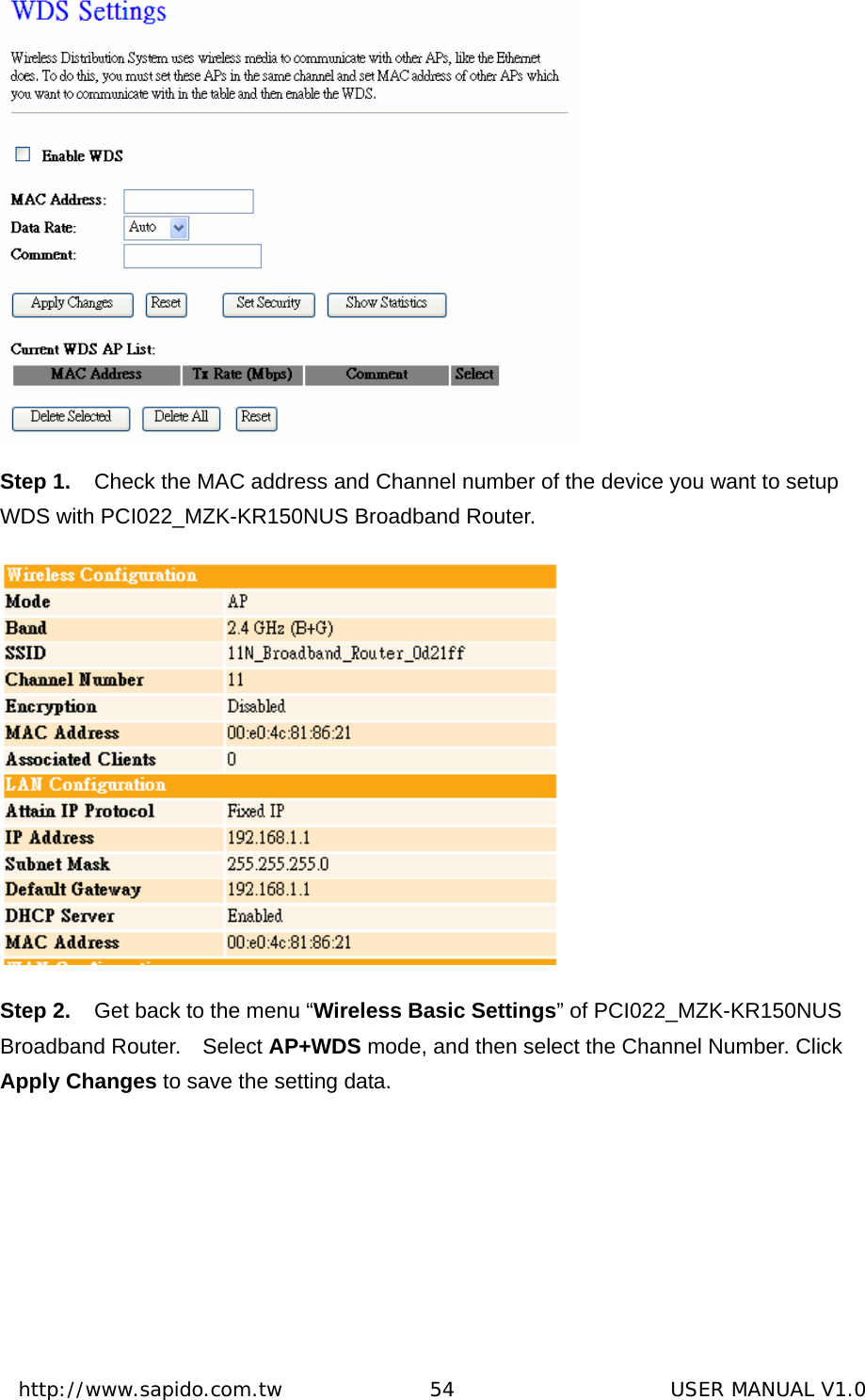  http://www.sapido.com.tw               54                      USER MANUAL V1.0 Step 1.  Check the MAC address and Channel number of the device you want to setup WDS with PCI022_MZK-KR150NUS Broadband Router.  Step 2.  Get back to the menu “Wireless Basic Settings” of PCI022_MZK-KR150NUS Broadband Router.  Select AP+WDS mode, and then select the Channel Number. Click Apply Changes to save the setting data. 