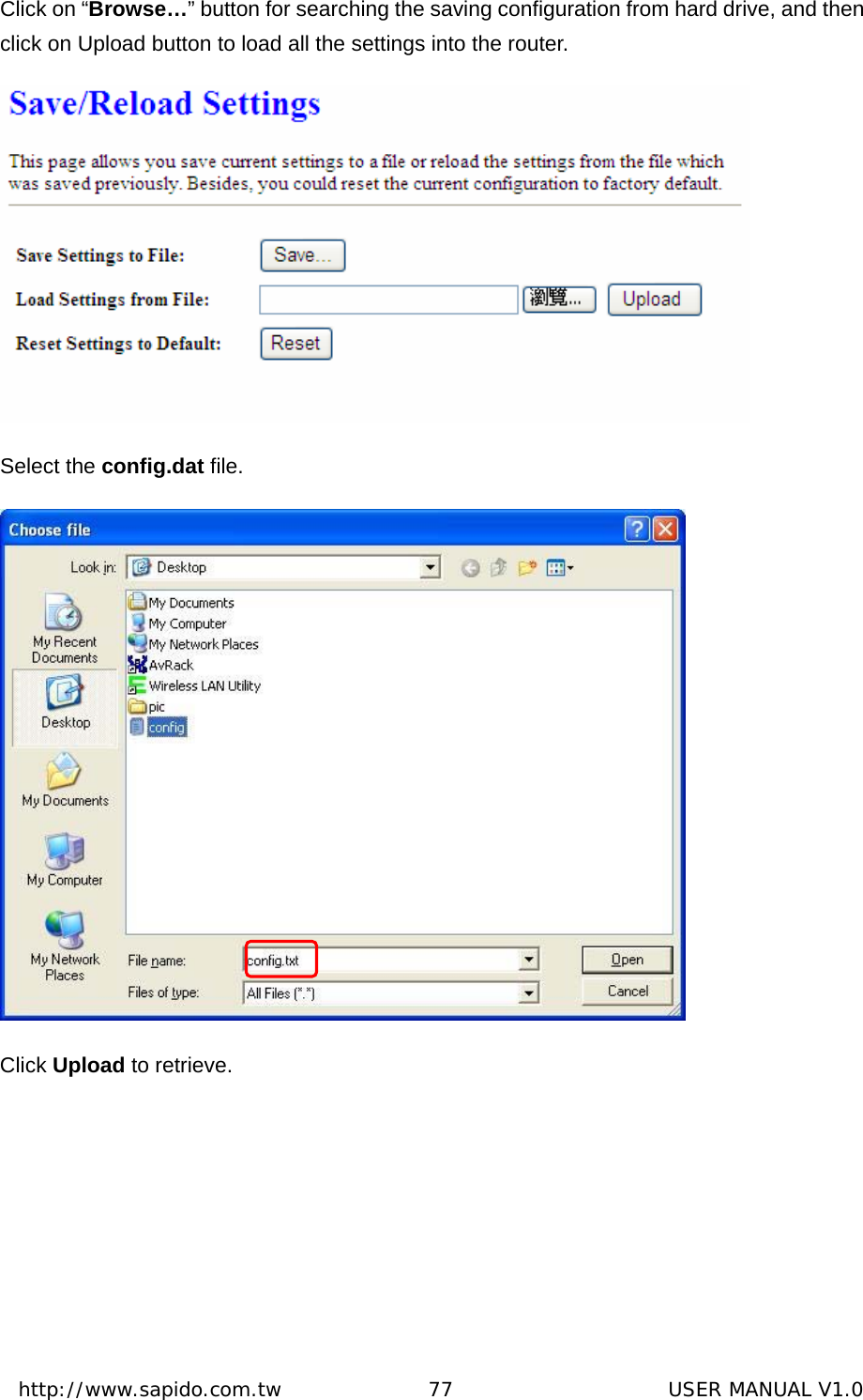  http://www.sapido.com.tw               77                      USER MANUAL V1.0Click on “Browse…” button for searching the saving configuration from hard drive, and then click on Upload button to load all the settings into the router.  Select the config.dat file.                     Click Upload to retrieve. 