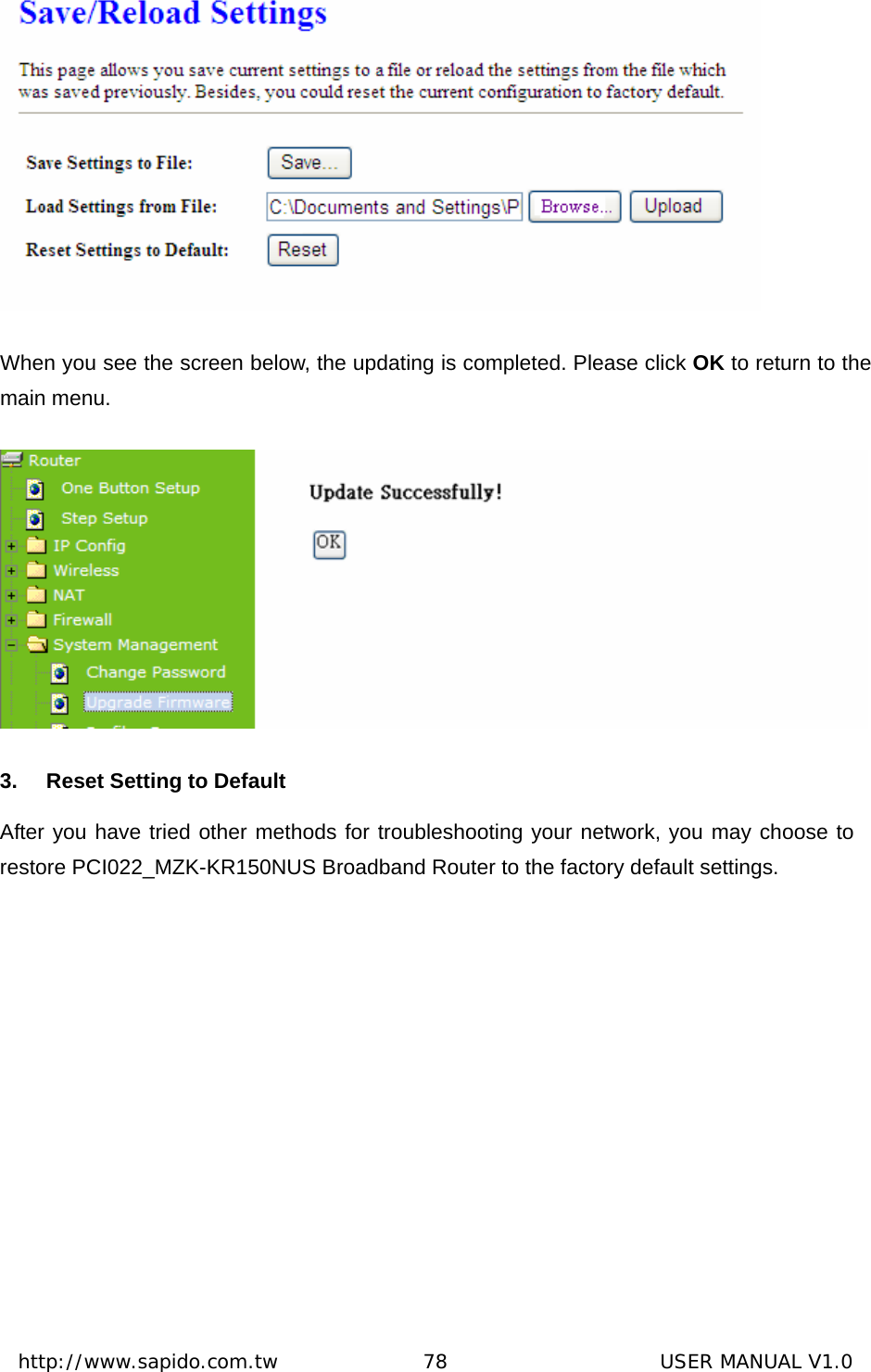  http://www.sapido.com.tw               78                      USER MANUAL V1.0 When you see the screen below, the updating is completed. Please click OK to return to the main menu.  3.  Reset Setting to Default After you have tried other methods for troubleshooting your network, you may choose to restore PCI022_MZK-KR150NUS Broadband Router to the factory default settings. 