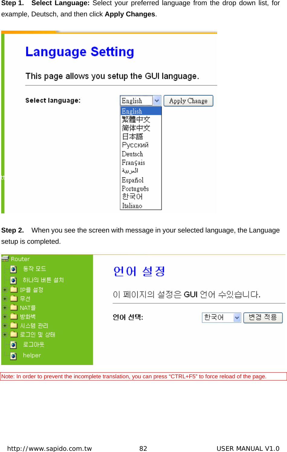  http://www.sapido.com.tw               82                      USER MANUAL V1.0Step 1.  Select Language: Select your preferred language from the drop down list, for example, Deutsch, and then click Apply Changes.  Step 2.  When you see the screen with message in your selected language, the Language setup is completed.  Note: In order to prevent the incomplete translation, you can press “CTRL+F5” to force reload of the page.      