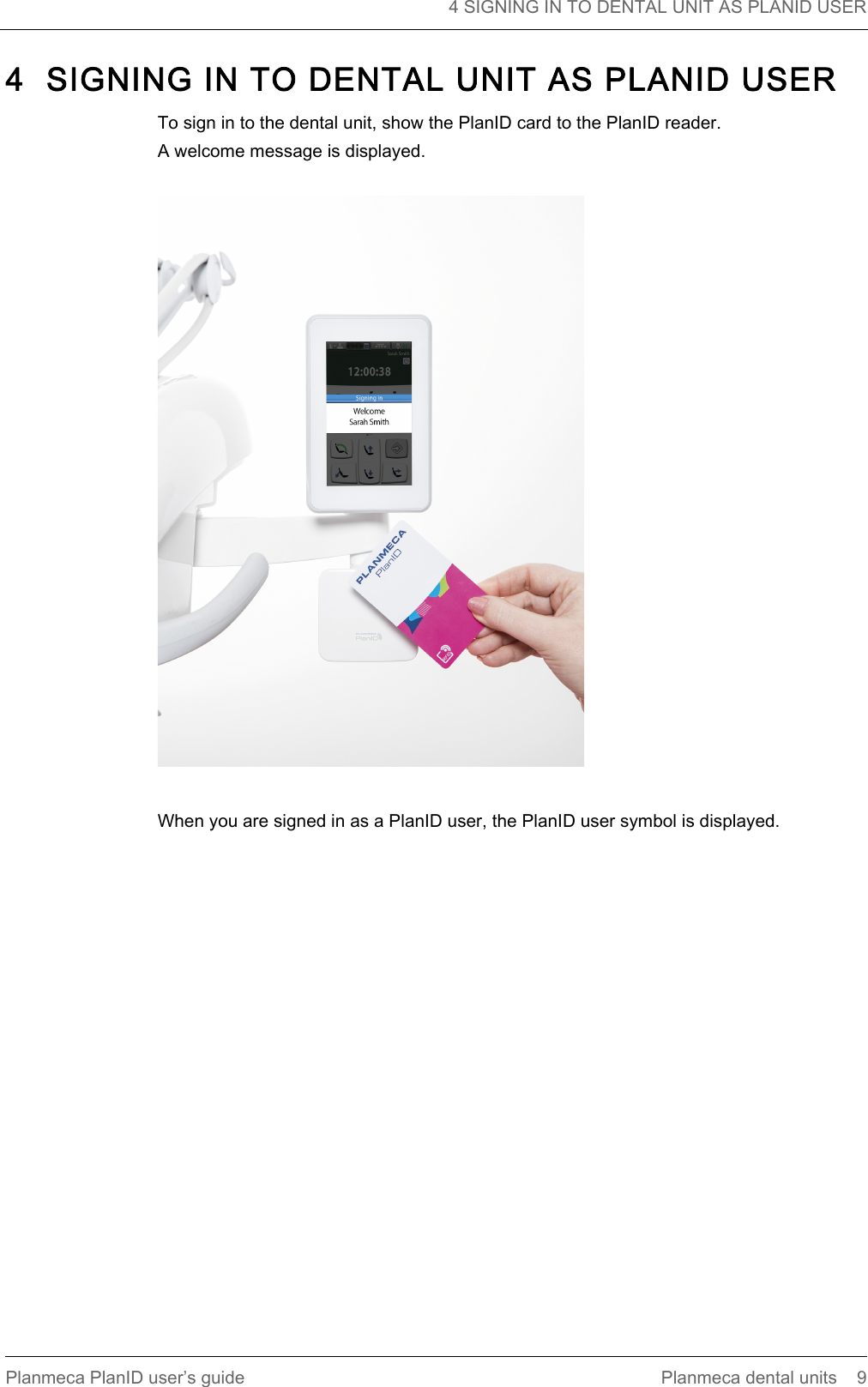   4 SIGNING IN TO DENTAL UNIT AS PLANID USERPlanmeca PlanID user’s guide Planmeca dental units 94  SIGNING IN TO DENTAL UNIT AS PLANID USERTo sign in to the dental unit, show the PlanID card to the PlanID reader.A welcome message is displayed.When you are signed in as a PlanID user, the PlanID user symbol is displayed.