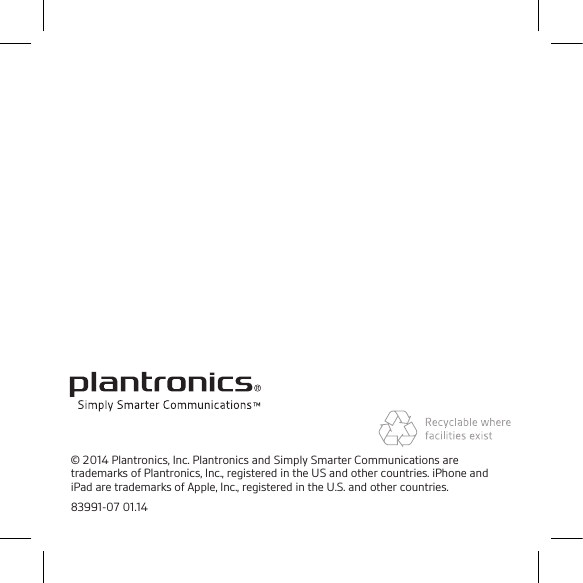 © 2014 Plantronics, Inc. Plantronics and Simply Smarter Communications are trademarks of Plantronics, Inc., registered in the US and other countries. iPhone and iPad are trademarks of Apple, Inc., registered in the U.S. and other countries.83991-07 01.14