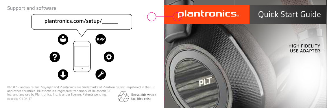 Support and softwareplantronics.com/setup/_____©2017 Plantronics, Inc. Voyager and Plantronics are trademarks of Plantronics, Inc. registered in the US and other countries. Bluetooth is a registered trademark of Bluetooth SIG, Inc. and any use by Plantronics, Inc. is under license. Patents pending.xxxxxxx-01 04.17     Quick Start GuideHIGH FIDELITY USB ADAPTER