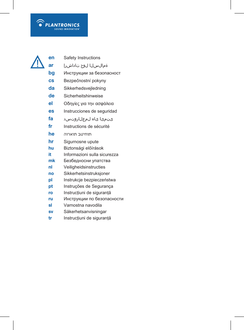 en Safety Instructions ar  إرشادات حول السلامة  bg  Инструкции за безопасностcs  Bezpečnostní pokyny da  Sikkerhedsvejledningde  Sicherheitshinweiseel  Οδηγίες για την ασφάλειαes  Instrucciones de seguridadfa  دستورالعمل های ایمنیfr  Instructions de sécuritéhe  הוראות בטיחותhr  Sigurnosne uputehu  Biztonsági előírásokit  Informazioni sulla sicurezzamk  Безбедносни упатстваnl  Veiligheidsinstructiesno  Sikkerhetsinstruksjonerpl  Instrukcje bezpieczeństwapt  Instruções de Segurançaro  Instrucţiuni de siguranţăru  Инструкции по безопасностиsl Varnostna navodilasv  Säkerhetsanvisningartr  Instrucţiuni de siguranţă