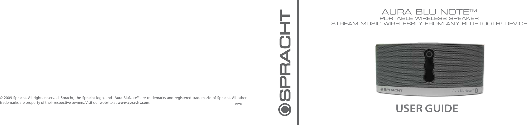 © 2009 Spracht. All rights reserved. Spracht, the Spracht logo, and  Aura BluNote™ are trademarks and registered trademarks of Spracht. All other trademarks are property of their respective owners. Visit our website at www.spracht.com. AURA BLU NOTETMPORTABLE WIRELESS SPEAKERSTREAM MUSIC WIRELESSLY FROM ANY BLUETOOTH® DEVICEUSER GUIDE(rev1)