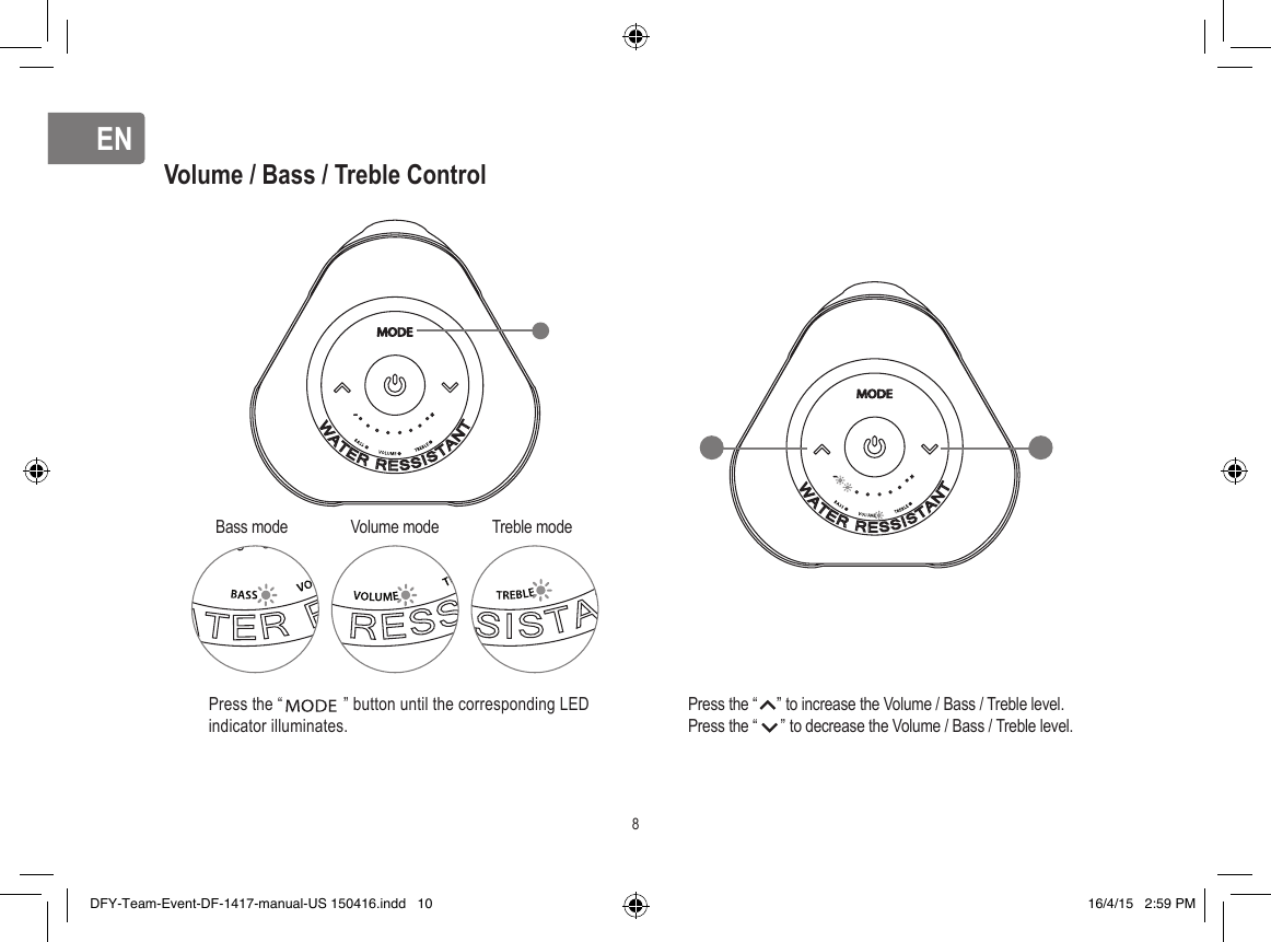 ENENVolume / Bass / Treble Control Press the “              ” button until the corresponding LED indicator illuminates.           Press the “     ” to increase the Volume / Bass / Treble level.           Press the “      ” to decrease the Volume / Bass / Treble level.Bass mode Volume mode Treble mode8DFY-Team-Event-DF-1417-manual-US 150416.indd   10 16/4/15   2:59 PM