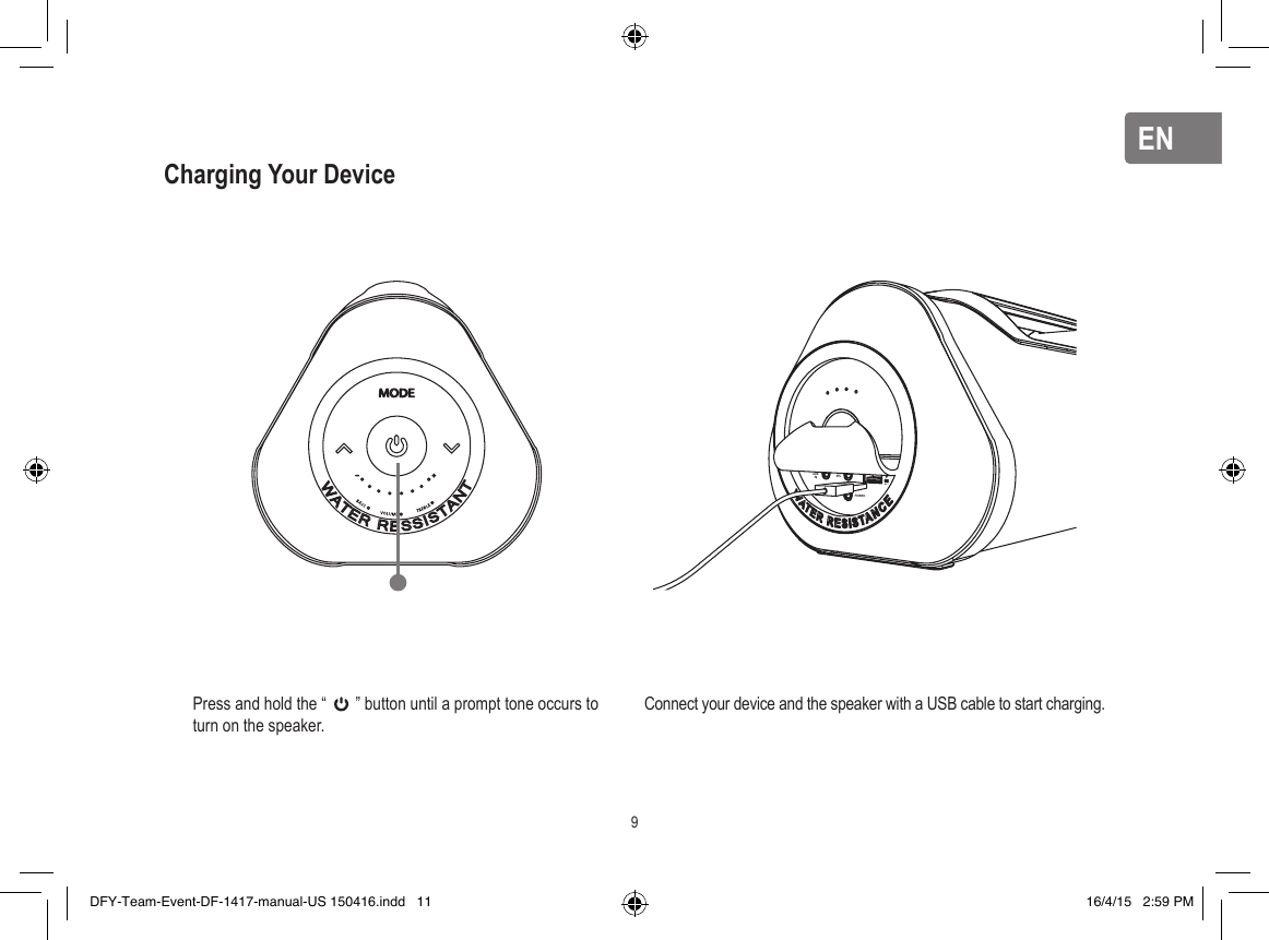 ENENCharging Your Device9Press and hold the “       ” button until a prompt tone occurs to turn on the speaker.Connect your device and the speaker with a USB cable to start charging.DFY-Team-Event-DF-1417-manual-US 150416.indd   11 16/4/15   2:59 PM