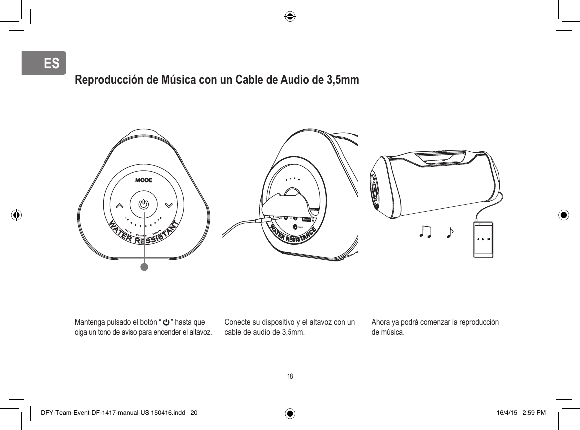 ESESReproducción de Música con un Cable de Audio de 3,5mm Mantenga pulsado el botón “     ” hasta que oiga un tono de aviso para encender el altavoz.Conecte su dispositivo y el altavoz con un cable de audio de 3,5mm.Ahora ya podrá comenzar la reproducción de música.18DFY-Team-Event-DF-1417-manual-US 150416.indd   20 16/4/15   2:59 PM