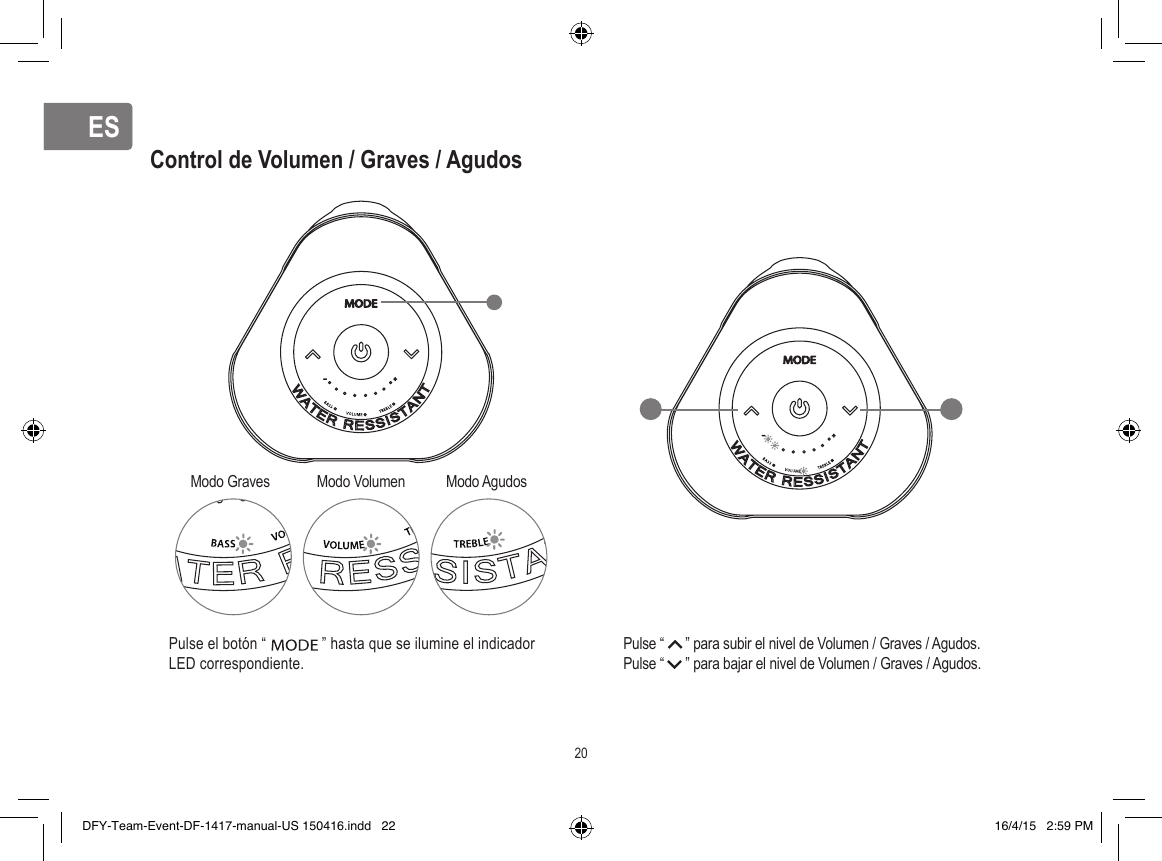 ESESControl de Volumen / Graves / AgudosPulse el botón “              ” hasta que se ilumine el indicador LED correspondiente.Pulse “      ” para subir el nivel de Volumen / Graves / Agudos.Pulse “      ” para bajar el nivel de Volumen / Graves / Agudos.Modo Graves Modo Volumen Modo Agudos20DFY-Team-Event-DF-1417-manual-US 150416.indd   22 16/4/15   2:59 PM