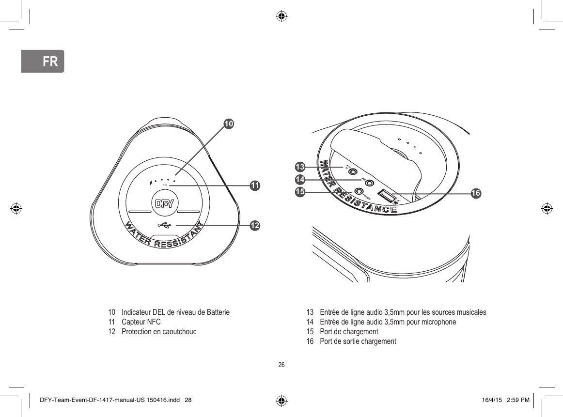 FRFRIndicateur DEL de niveau de BatterieCapteur NFCProtection en caoutchoucEntrée de ligne audio 3,5mm pour les sources musicalesEntrée de ligne audio 3,5mm pour microphonePort de chargementPort de sortie chargement1011121314151610111226131415 16DFY-Team-Event-DF-1417-manual-US 150416.indd   28 16/4/15   2:59 PM