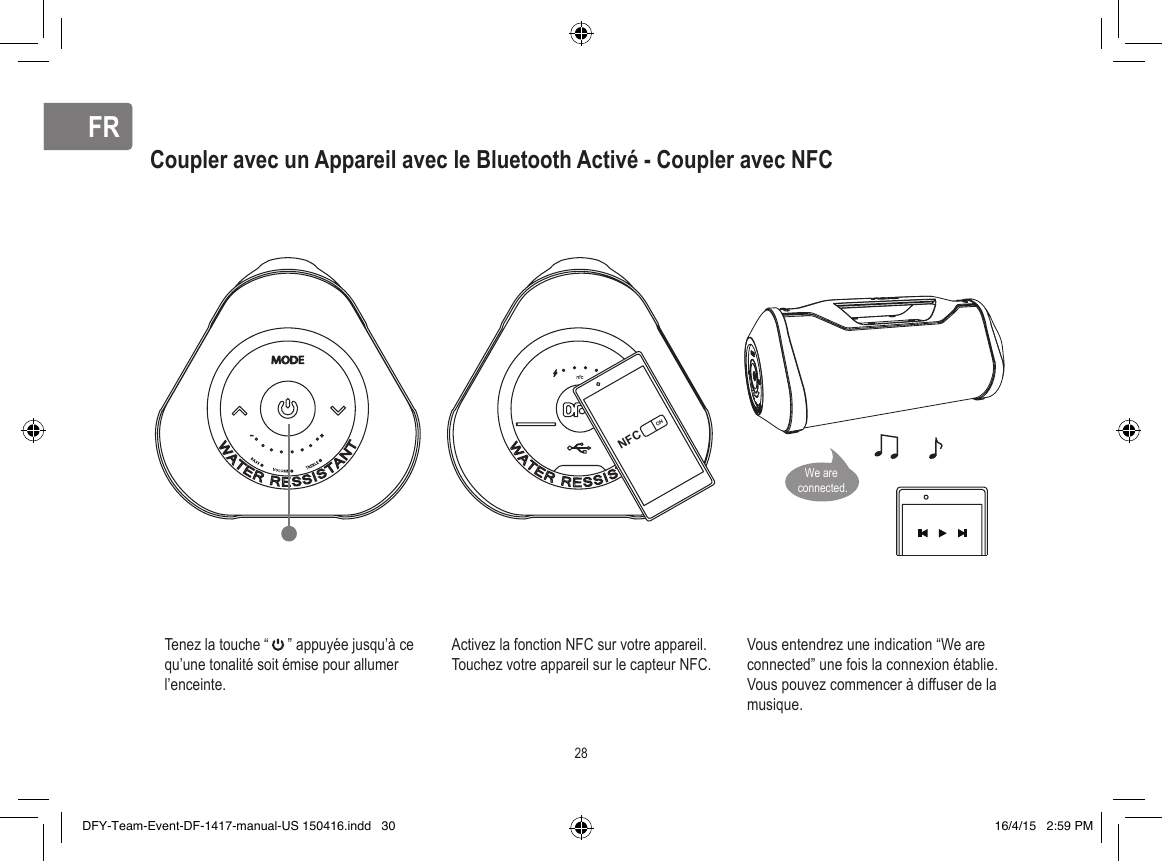 FRFRCoupler avec un Appareil avec le Bluetooth Activé - Coupler avec NFCTenez la touche “     ” appuyée jusqu’à ce qu’une tonalité soit émise pour allumer l’enceinte.Activez la fonction NFC sur votre appareil. Touchez votre appareil sur le capteur NFC.Vous entendrez une indication “We are connected” une fois la connexion établie. Vous pouvez commencer à diffuser de la musique.NFCON28We are connected.DFY-Team-Event-DF-1417-manual-US 150416.indd   30 16/4/15   2:59 PM