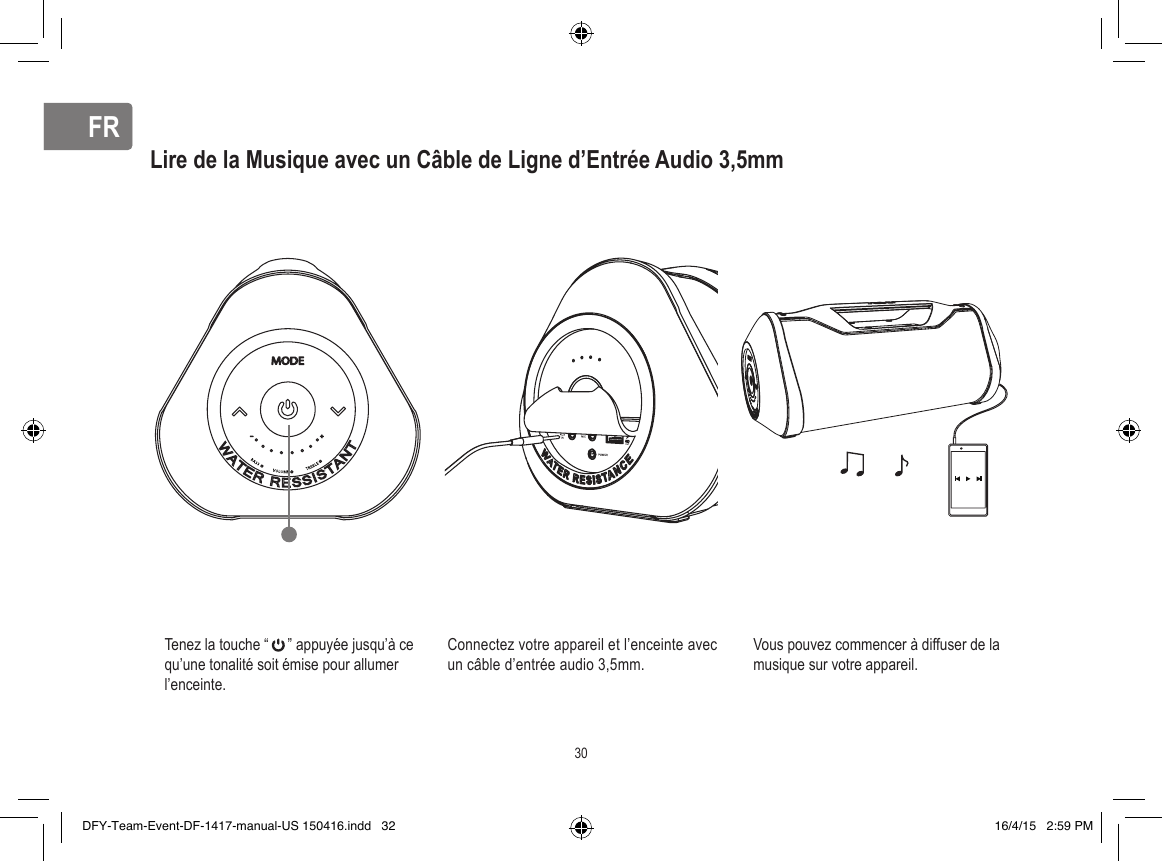 FRFRLire de la Musique avec un Câble de Ligne d’Entrée Audio 3,5mmTenez la touche “     ” appuyée jusqu’à ce qu’une tonalité soit émise pour allumer l’enceinte.Connectez votre appareil et l’enceinte avec un câble d’entrée audio 3,5mm.Vous pouvez commencer à diffuser de la musique sur votre appareil.30DFY-Team-Event-DF-1417-manual-US 150416.indd   32 16/4/15   2:59 PM