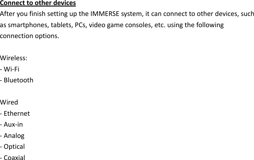 ConnecttootherdevicesAfteryoufinishsettinguptheIMMERSEsystem,itcanconnecttootherdevices,suchassmartphones,tablets,PCs,videogameconsoles,etc.usingthefollowingconnectionoptions.Wireless:‐Wi‐Fi‐BluetoothWired‐Ethernet‐Aux‐in‐Analog‐Optical‐Coaxial