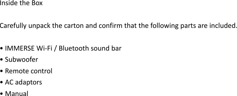 InsidetheBoxCarefullyunpackthecartonandconfirmthatthefollowingpartsareincluded.•IMMERSEWi‐Fi/Bluetoothsoundbar•Subwoofer•Remotecontrol•ACadaptors•Manual