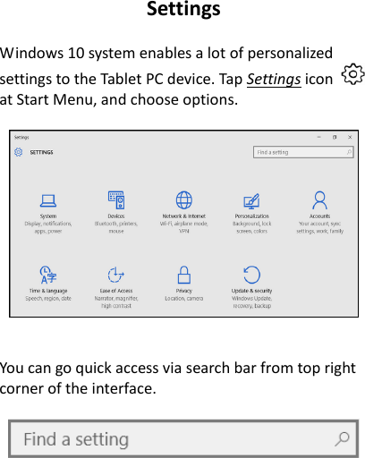 Settings  Windows 10 system enables a lot of personalized settings to the Tablet PC device. Tap Settings icon   at Start Menu, and choose options.     You can go quick access via search bar from top right corner of the interface.     