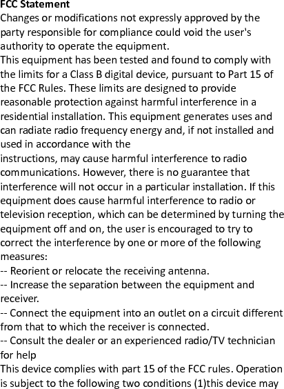 not cause harmful interference, and (2) this device must accept any interference received, including interference that may cause undesired operation.  This device has been evaluated to meet general RF exposure requirement. The device can be used in portable exposure condition without restriction. 