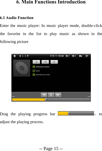  -- Page 15 -- 6. Main Functions Introduction  6.1 Audio Function Enter the music player: In music player mode, double-click the favorite in the list to play music as shown in the following picture    Drag the playing progress bar  ，to adjust the playing process.  