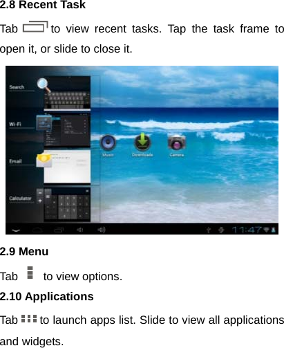2.8 Recent Task Tab to view recent tasks. Tap the task frame to open it, or slide to close it.  2.9 Menu Tab    to view options. 2.10 Applications Tab to launch apps list. Slide to view all applications and widgets.  