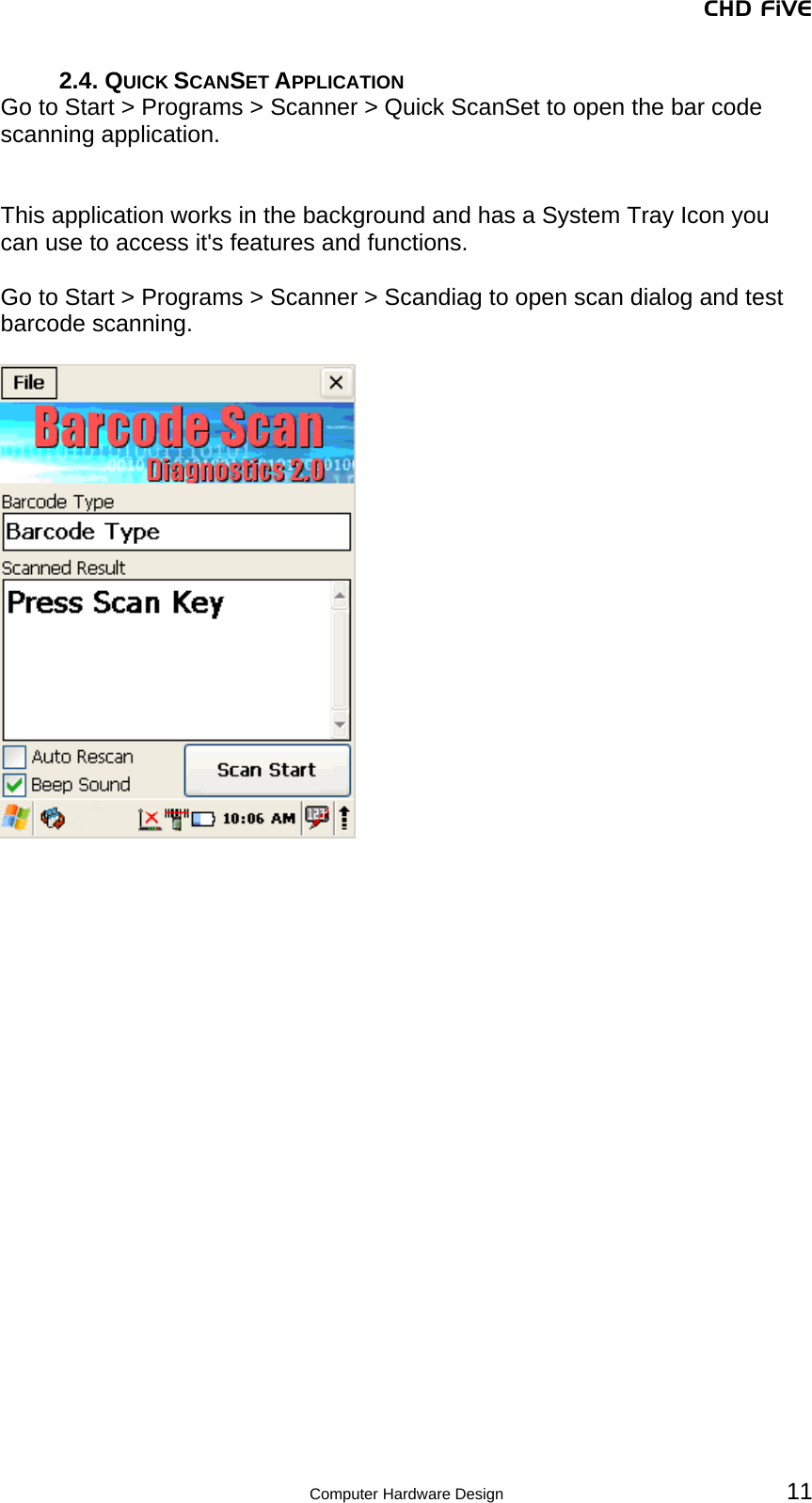 CHD FiVE 2.4. QUICK SCANSET APPLICATION Go to Start &gt; Programs &gt; Scanner &gt; Quick ScanSet to open the bar code scanning application.   This application works in the background and has a System Tray Icon you can use to access it&apos;s features and functions.   Go to Start &gt; Programs &gt; Scanner &gt; Scandiag to open scan dialog and test barcode scanning.     Computer Hardware Design 11 