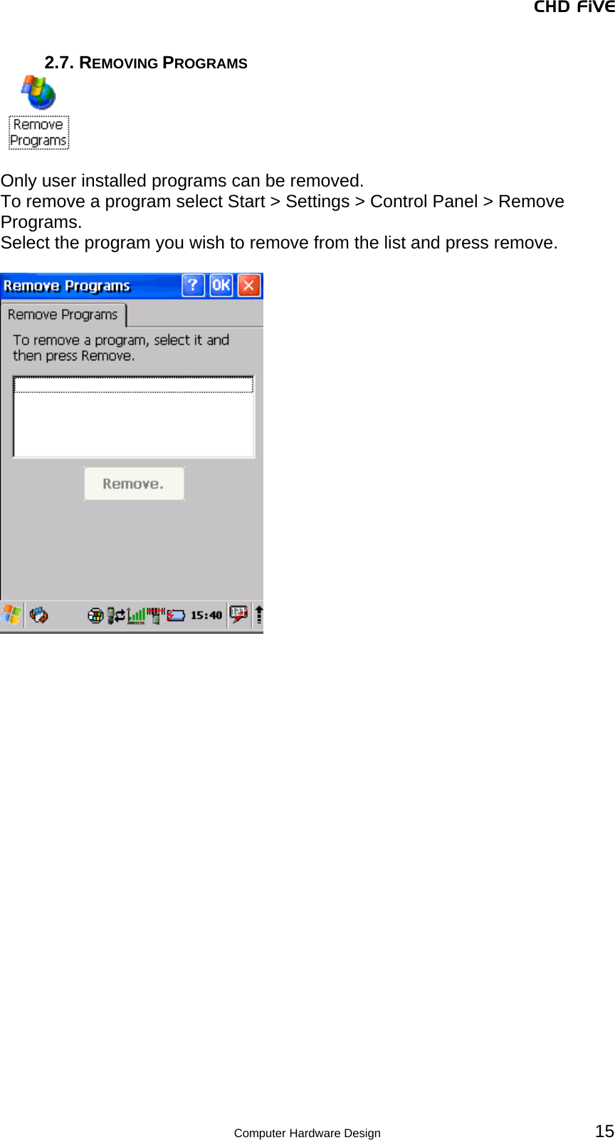 CHD FiVE 2.7. REMOVING PROGRAMS   Only user installed programs can be removed. To remove a program select Start &gt; Settings &gt; Control Panel &gt; Remove Programs. Select the program you wish to remove from the list and press remove.     15 Computer Hardware Design