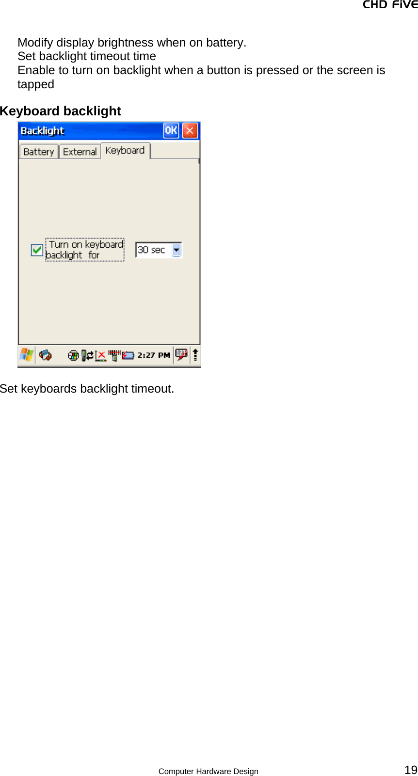 CHD FiVE Modify display brightness when on battery. Set backlight timeout time Enable to turn on backlight when a button is pressed or the screen is tapped Keyboard backlight   Set keyboards backlight timeout.    19 Computer Hardware Design