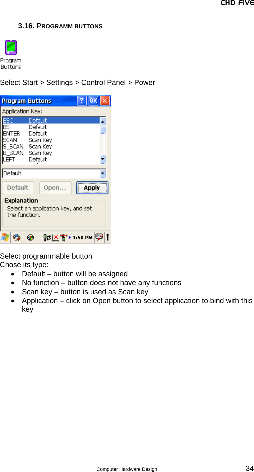 CHD FiVE 3.16. PROGRAMM BUTTONS    Select Start &gt; Settings &gt; Control Panel &gt; Power    Select programmable button Chose its type: •  Default – button will be assigned •  No function – button does not have any functions •  Scan key – button is used as Scan key •  Application – click on Open button to select application to bind with this key    34 Computer Hardware Design