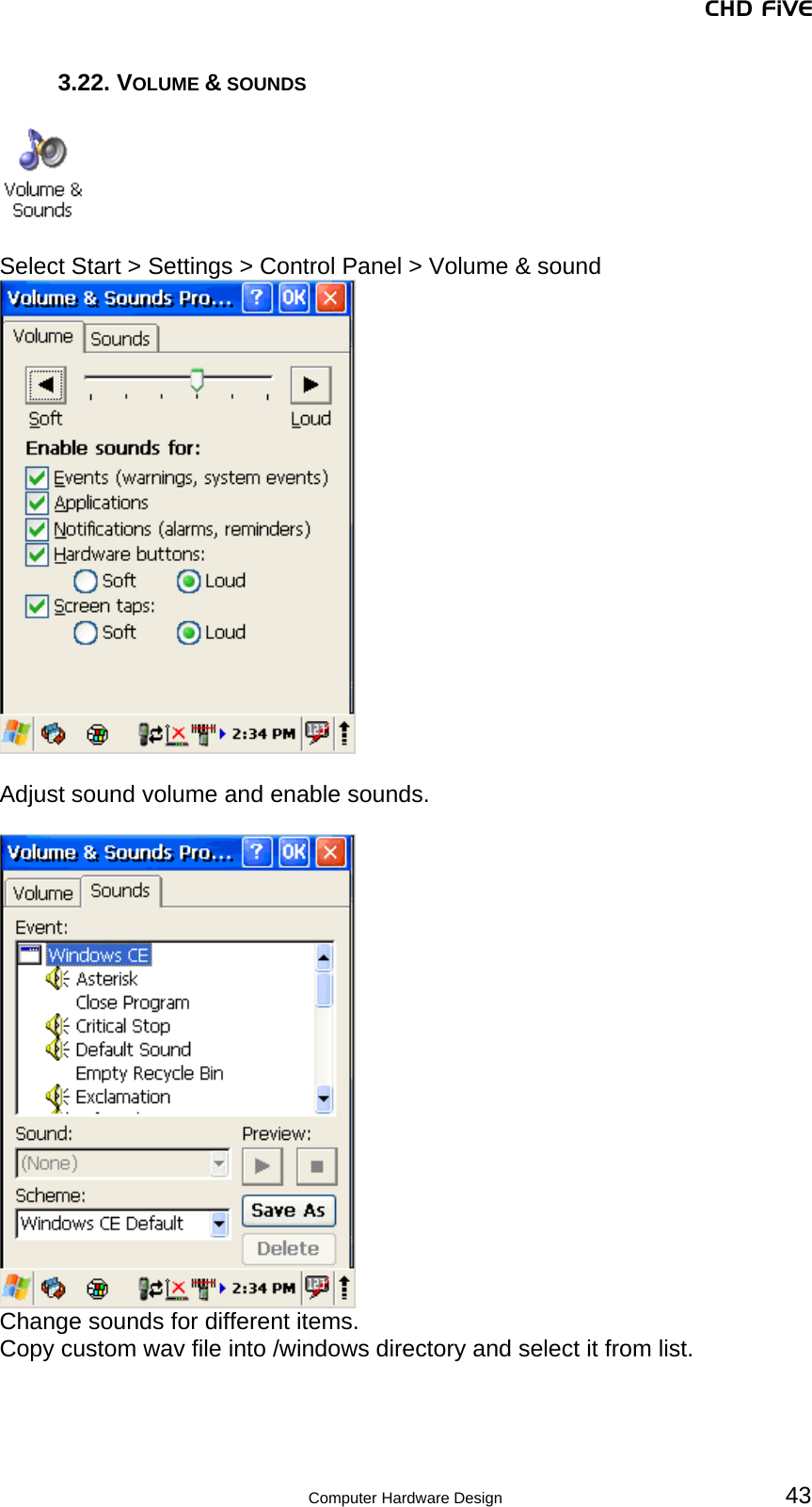 CHD FiVE  Computer Hardware Design 43 3.22. VOLUME &amp; SOUNDS    Select Start &gt; Settings &gt; Control Panel &gt; Volume &amp; sound   Adjust sound volume and enable sounds.   Change sounds for different items.  Copy custom wav file into /windows directory and select it from list. 