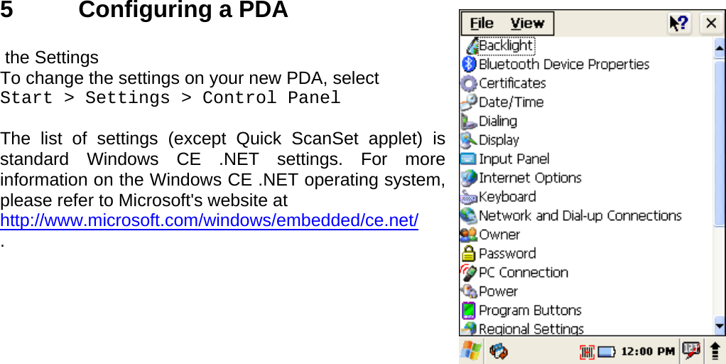 User manual  PM250 © All rights reserved. Pointmobile     20 5   Configuring a PDA   the Settings To change the settings on your new PDA, select  Start &gt; Settings &gt; Control Panel  The list of settings (except Quick ScanSet applet) is standard Windows CE .NET settings. For more information on the Windows CE .NET operating system, please refer to Microsoft&apos;s website at  http://www.microsoft.com/windows/embedded/ce.net/ . 