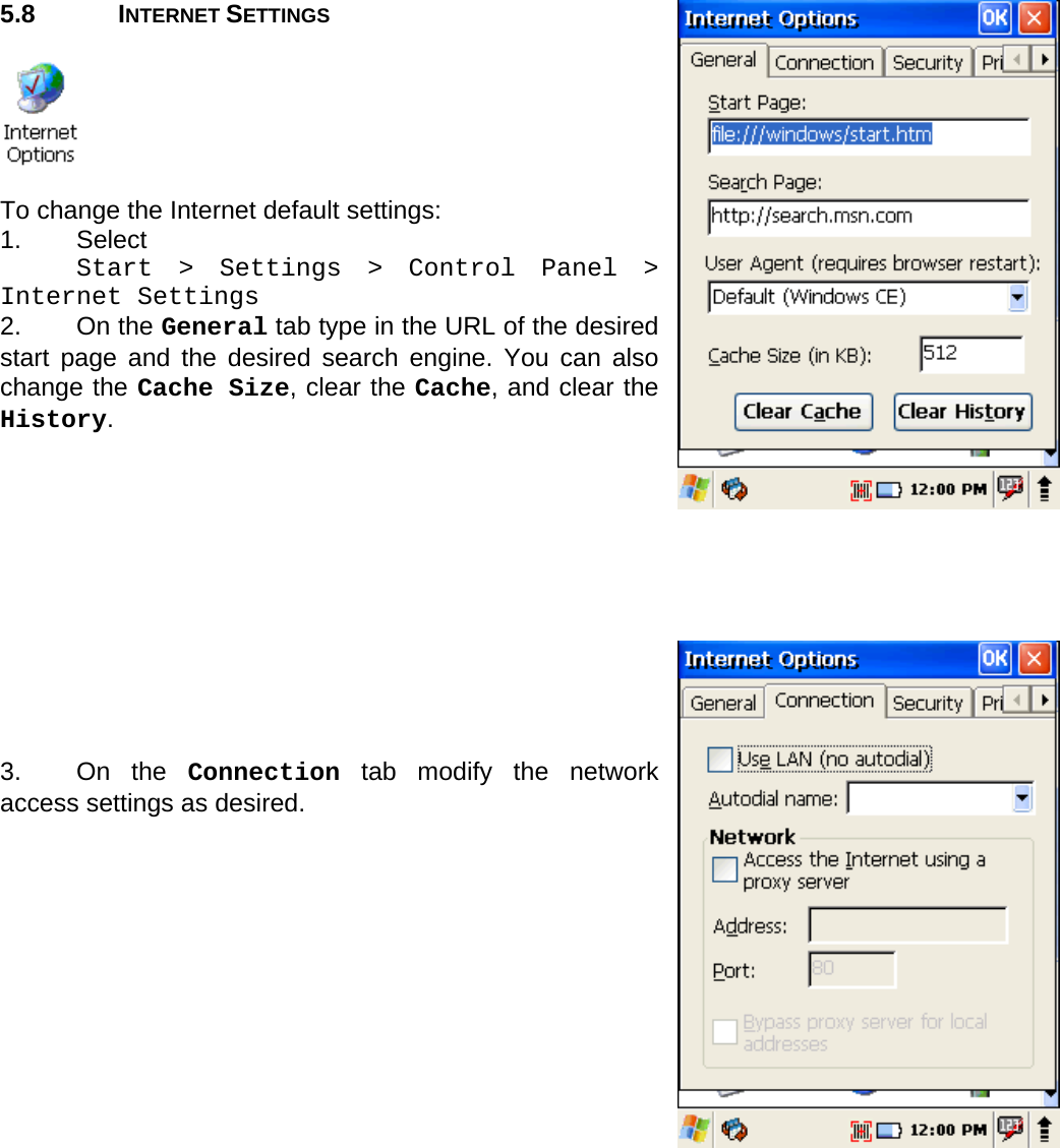 User manual  PM250 © All rights reserved. Pointmobile     31  5.8 INTERNET SETTINGS    To change the Internet default settings: 1. Select  Start &gt; Settings &gt; Control Panel &gt; Internet Settings 2. On the General tab type in the URL of the desired start page and the desired search engine. You can also change the Cache Size, clear the Cache, and clear the History.            3. On the Connection tab modify the network access settings as desired. 