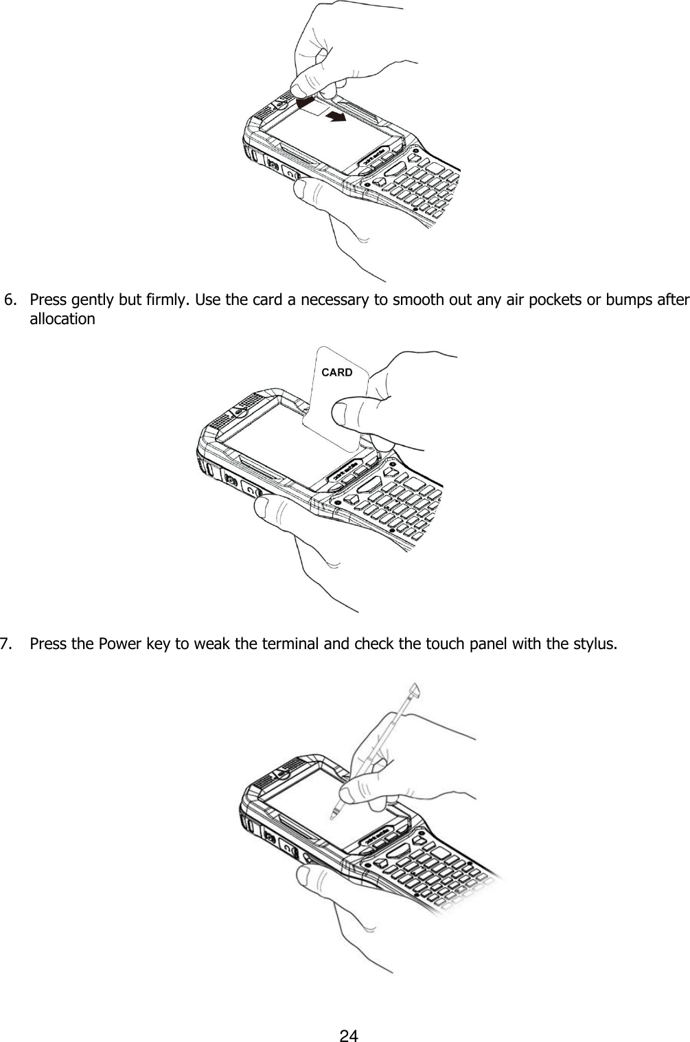 24   6. Press gently but firmly. Use the card a necessary to smooth out any air pockets or bumps after allocation                7. Press the Power key to weak the terminal and check the touch panel with the stylus.                           Lcd  보호테이프 붙이는 그림 Stylus  펜 &amp;  손 그림 