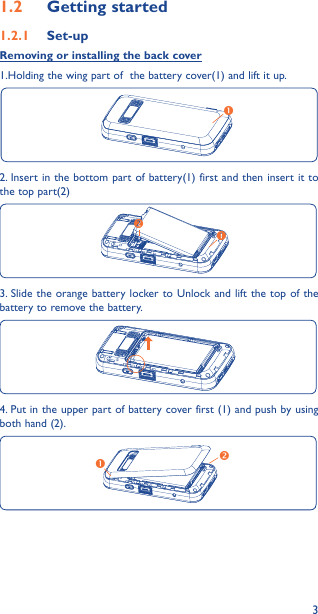 31�2  Getting started1�2�1  Set-upRemoving or installing the back cover1.Holding the wing part of  the battery cover(1) and lift it up.2. Insert in the bottom part of battery(1) first and then insert it to the top part(2)3. Slide the orange battery locker to Unlock and lift the top of the battery to remove the battery.4. Put in the upper part of battery cover first (1) and push by using both hand (2).