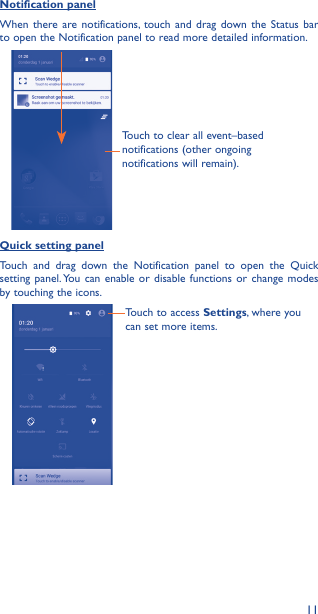 11Notification panelWhen there are notifications, touch and drag down the Status bar to open the Notification panel to read more detailed information.Touch to clear all event–based notifications (other ongoing notifications will remain).Quick setting panelTouch and drag down the Notification panel to open the Quick setting panel. You can enable or disable functions or change modes by touching the icons.Touch to access Settings, where you can set more items.