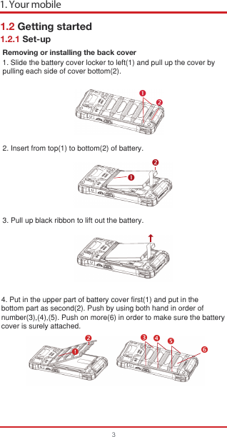 Removing or installing the back cover2. Insert from top(1) to bottom(2) of battery.3. Pull up black ribbon to lift out the battery. 1. Your mobile31. Slide the battery cover locker to left(1) and pull up the cover bypulling each side of cover bottom(2).4. Put in the upper part of battery cover first(1) and put in thebottom part as second(2). Push by using both hand in order ofnumber(3),(4),(5). Push on more(6) in order to make sure the batterycover is surely attached.1.2 Getting started1.2.1 Set-up